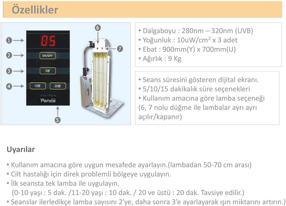 göre uygun mesafede ayarlayın.(lambadan 50-70 cm arası) Cilt hastalığı için direk problemli bölgeye uygulayın. İlk seansta tek lamba ile uygulayın.