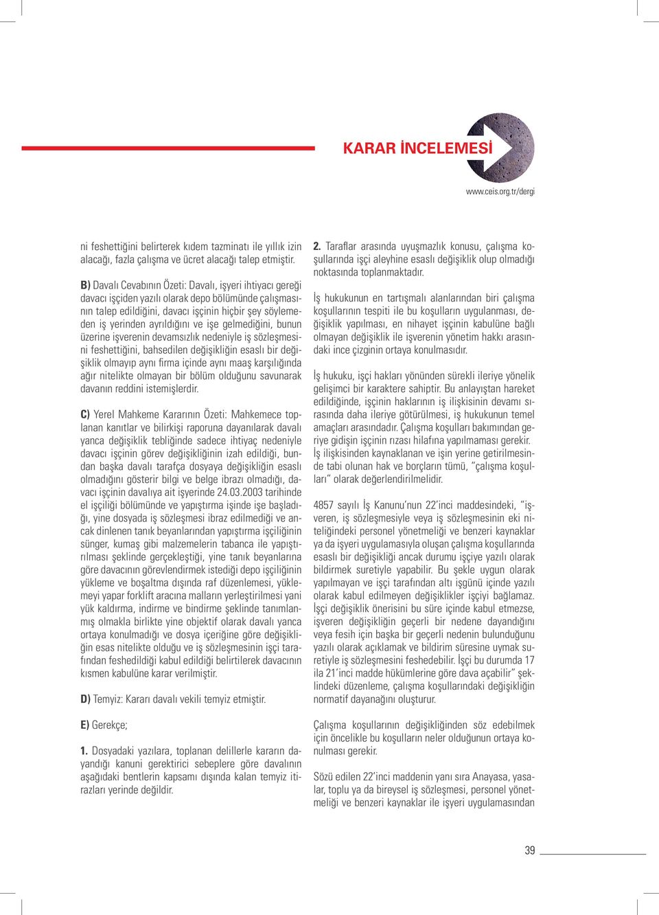 işe gelmediğini, bunun üzerine işverenin devamsızlık nedeniyle iş sözleşmesini feshettiğini, bahsedilen değişikliğin esaslı bir değişiklik olmayıp aynı firma içinde aynı maaş karşılığında ağır