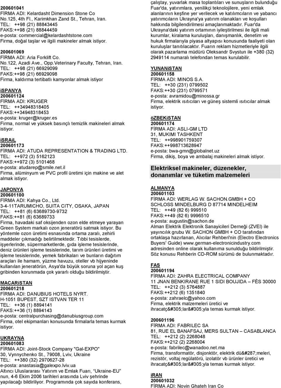 TEL: ++98 (21) 66929099 FAKS:++98 (21) 66929098 Firma, kaldırma tertibatlı kamyonlar almak istiyor ispanya 200601124 FİRMA ADI: KRUGER TEL: ++34948318405 FAKS:++34948318453 e-posta: kruger@kruger.