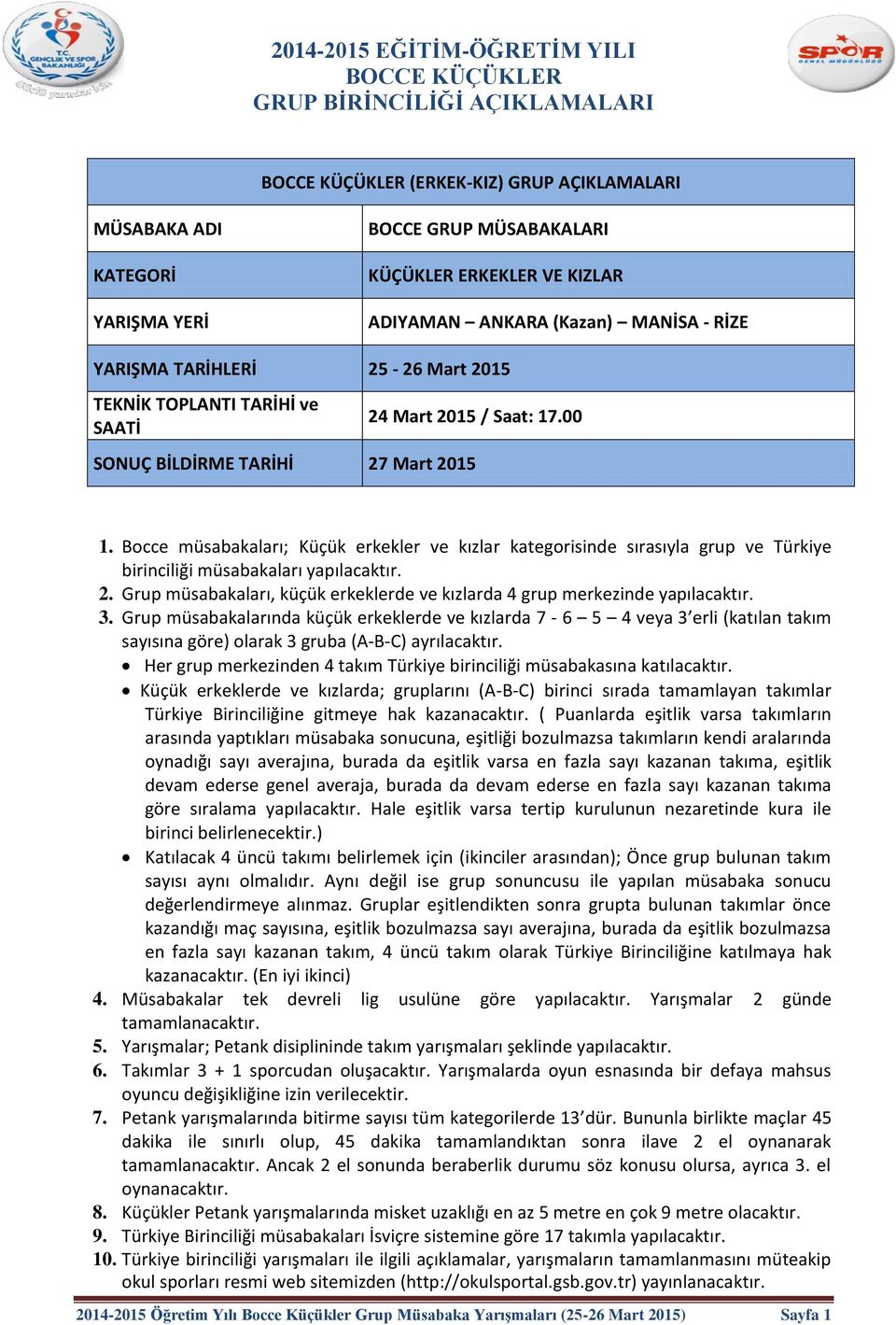 3. Grup müsabakalarında küçük erkeklerde ve kızlarda 7-6 5 4 veya 3 erli (katılan takım sayısına göre) olarak 3 gruba (A-B-C) ayrılacaktır.