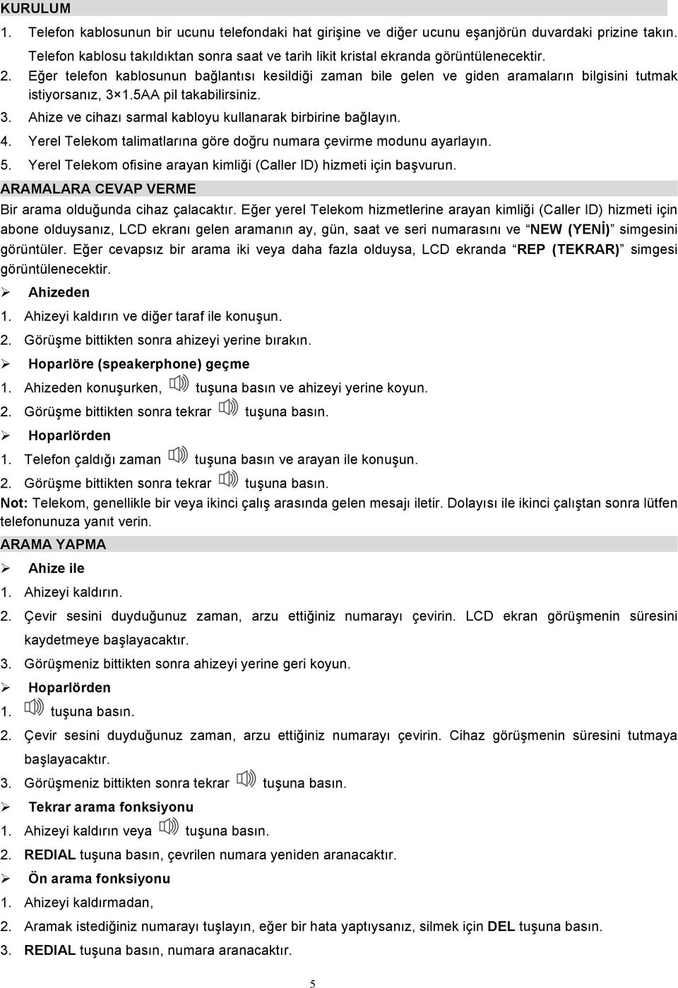 Eğer telefon kablosunun bağlantısı kesildiği zaman bile gelen ve giden aramaların bilgisini tutmak istiyorsanız, 3 1.5AA pil takabilirsiniz. 3. Ahize ve cihazı sarmal kabloyu kullanarak birbirine bağlayın.