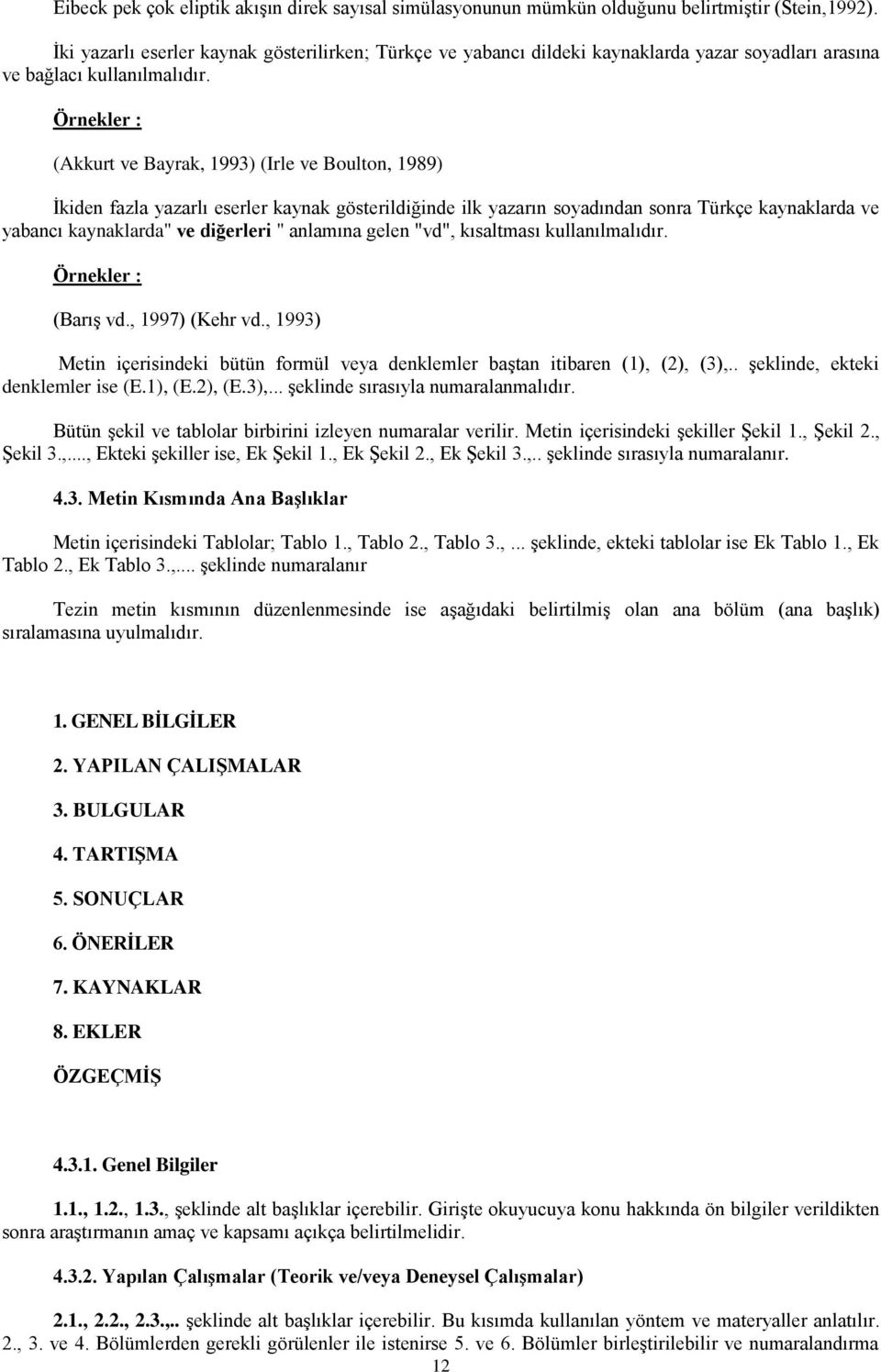 Örnekler : (Akkurt ve Bayrak, 1993) (Irle ve Boulton, 1989) İkiden fazla yazarlı eserler kaynak gösterildiğinde ilk yazarın soyadından sonra Türkçe kaynaklarda ve yabancı kaynaklarda" ve diğerleri "