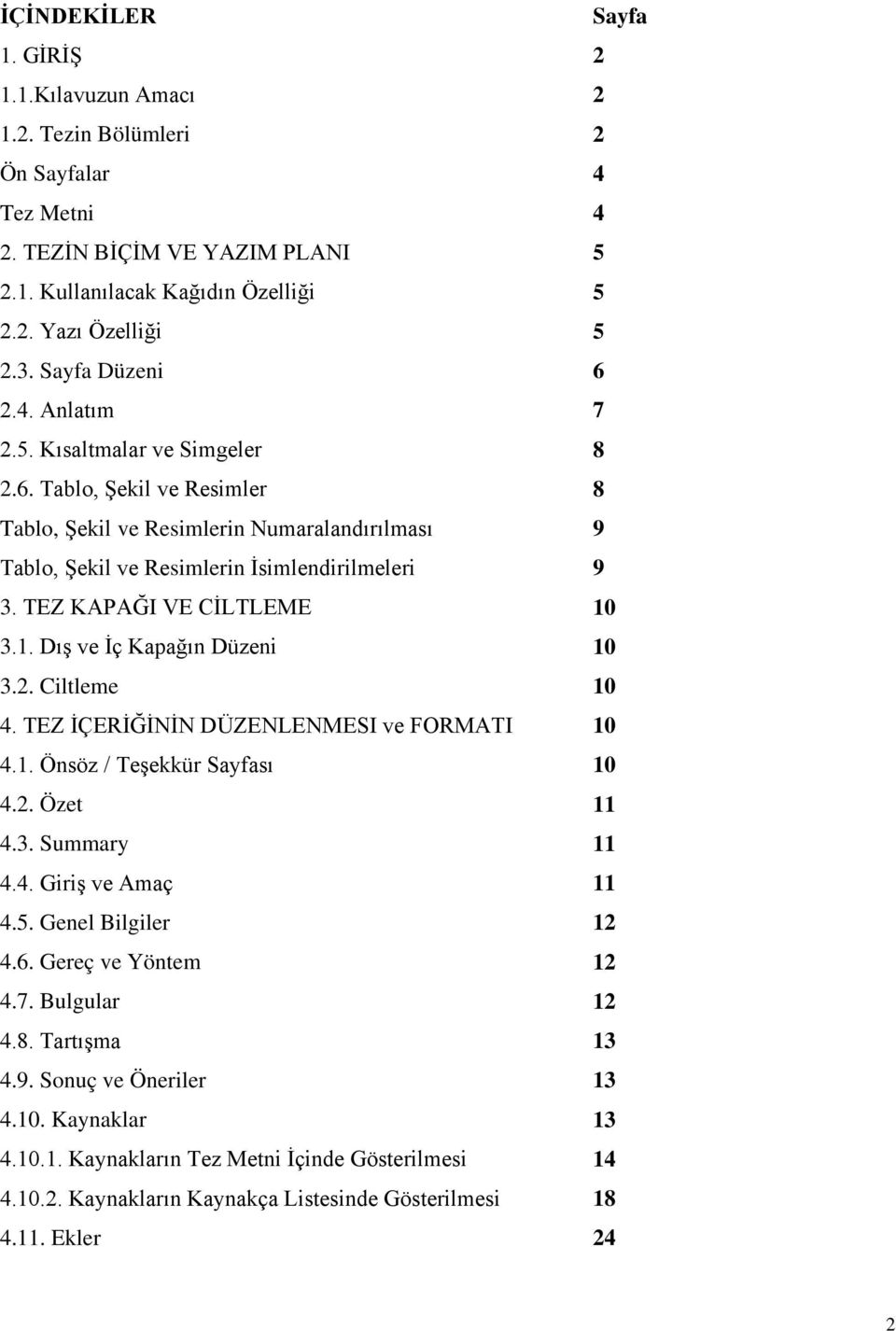 TEZ KAPAĞI VE CİLTLEME 10 3.1. Dış ve İç Kapağın Düzeni 10 3.2. Ciltleme 10 4. TEZ İÇERİĞİNİN DÜZENLENMESI ve FORMATI 10 4.1. Önsöz / Teşekkür Sayfası 10 4.2. Özet 11 4.3. Summary 11 4.4. Giriş ve Amaç 11 4.