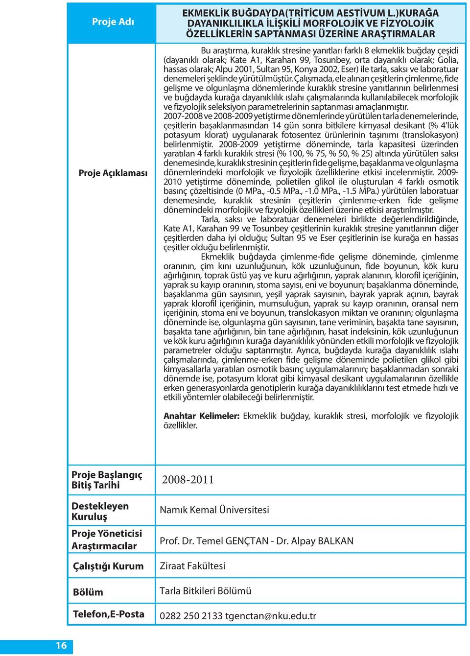 A1, Karahan 99, Tosunbey, orta dayanıklı olarak; Golia, hassas olarak; Alpu 2001, Sultan 95, Konya 2002, Eser) ile tarla, saksı ve laboratuar denemeleri şeklinde yürütülmüştür.