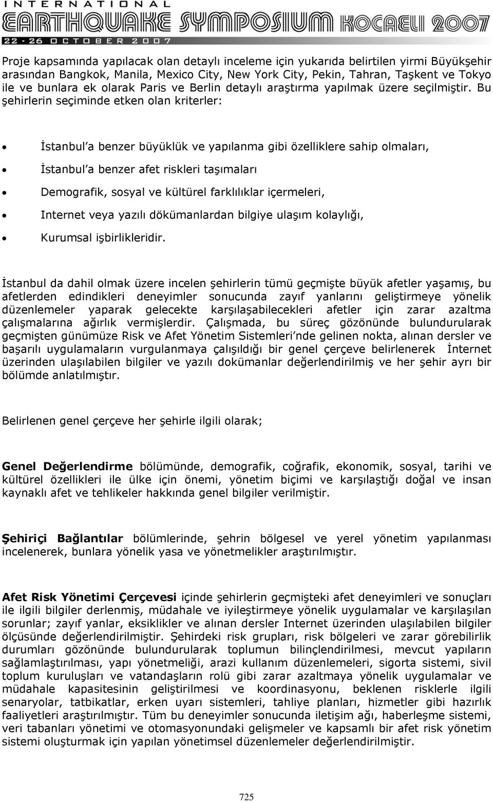 Bu şehirlerin seçiminde etken olan kriterler: İstanbul a benzer büyüklük ve yapılanma gibi özelliklere sahip olmaları, İstanbul a benzer afet riskleri taşımaları Demografik, sosyal ve kültürel