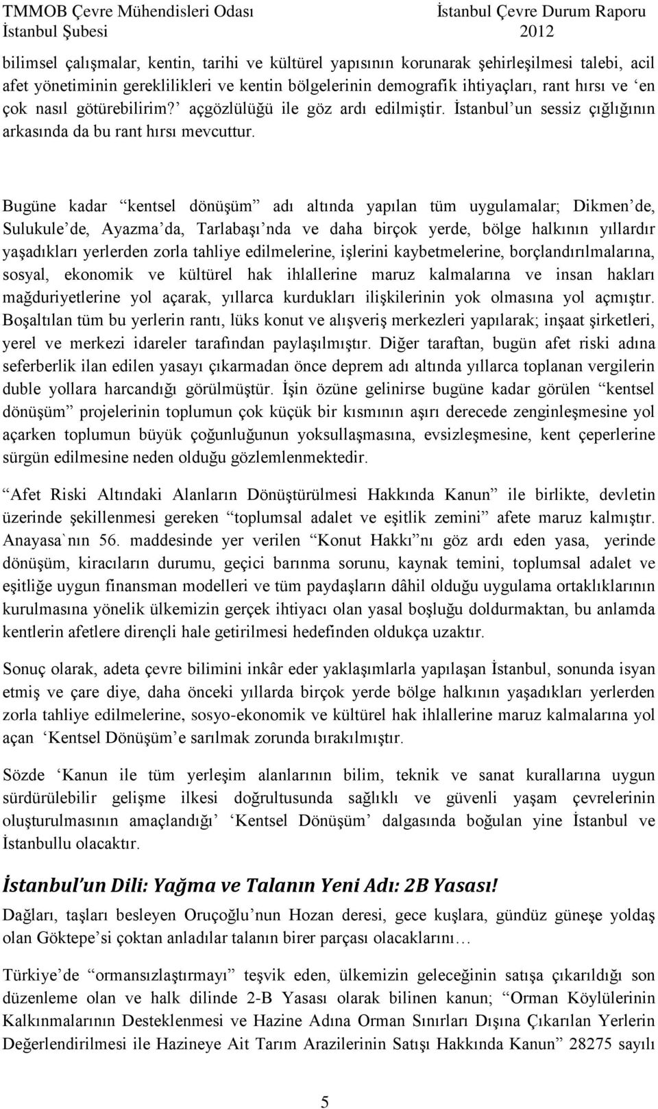 Bugüne kadar kentsel dönüşüm adı altında yapılan tüm uygulamalar; Dikmen de, Sulukule de, Ayazma da, Tarlabaşı nda ve daha birçok yerde, bölge halkının yıllardır yaşadıkları yerlerden zorla tahliye