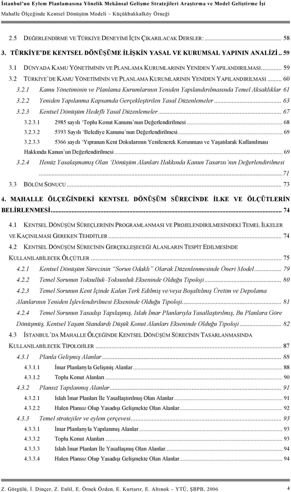 2.2 Yeniden Yapılanma Kapsamda Gerçekleştirilen Yasal Düzenlemeler... 63 3.2.3 Kentsel Dönüşüm Hedefli Yasal Düzenlemeler... 67 3.2.3.1 2985 sayılı Toplu Konut Kanunu nun Değerlendirilmesi... 68 3.2.3.2 5393 Sayılı Belediye Kanunu nun Değerlendirilmesi.