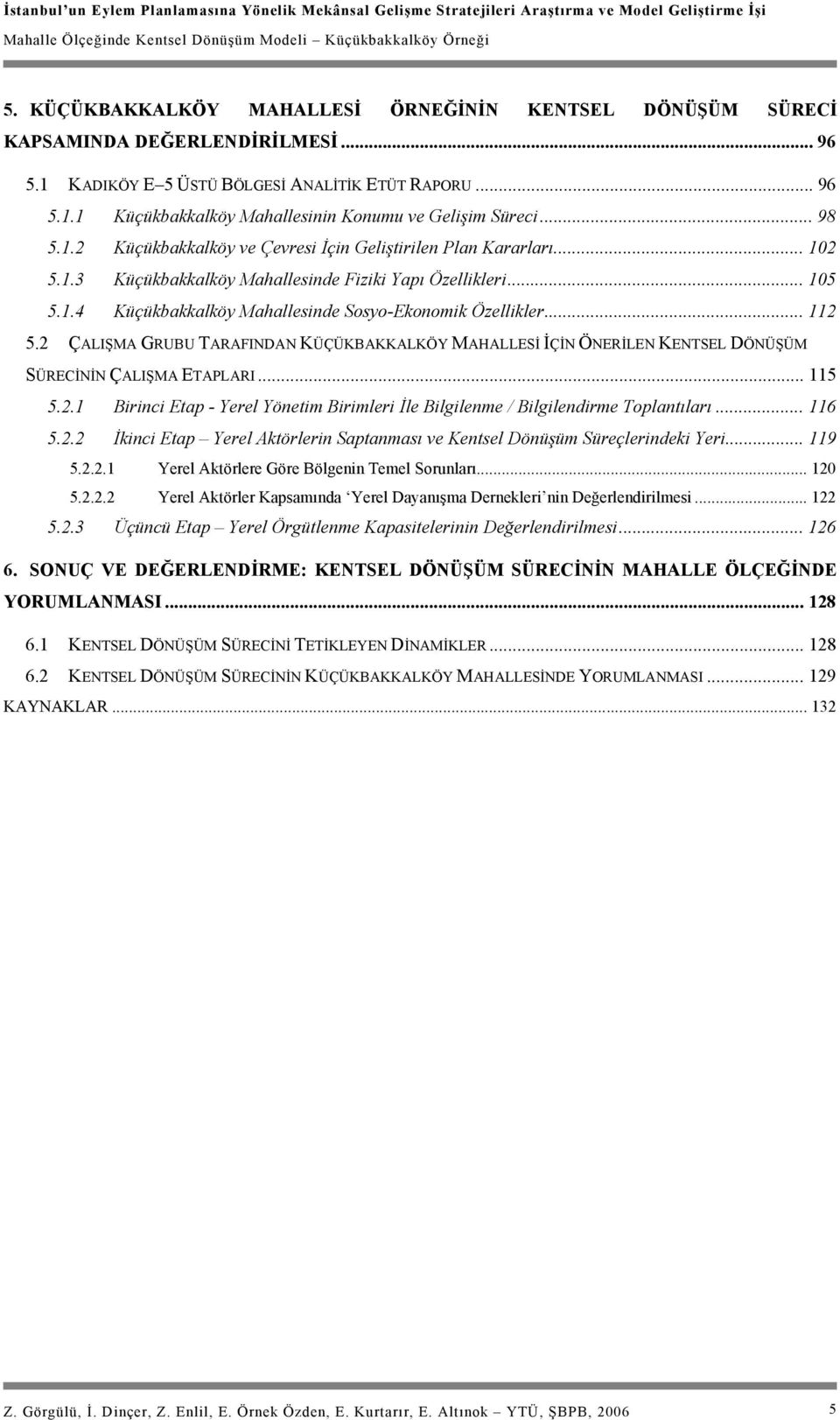 .. 112 5.2 ÇALIŞMA GRUBU TARAFINDAN KÜÇÜKBAKKALKÖY MAHALLESİ İÇİN ÖNERİLEN KENTSEL DÖNÜŞÜM SÜRECİNİN ÇALIŞMA ETAPLARI... 115 5.2.1 Birinci Etap - Yerel Yönetim Birimleri İle Bilgilenme / Bilgilendirme Toplantıları.