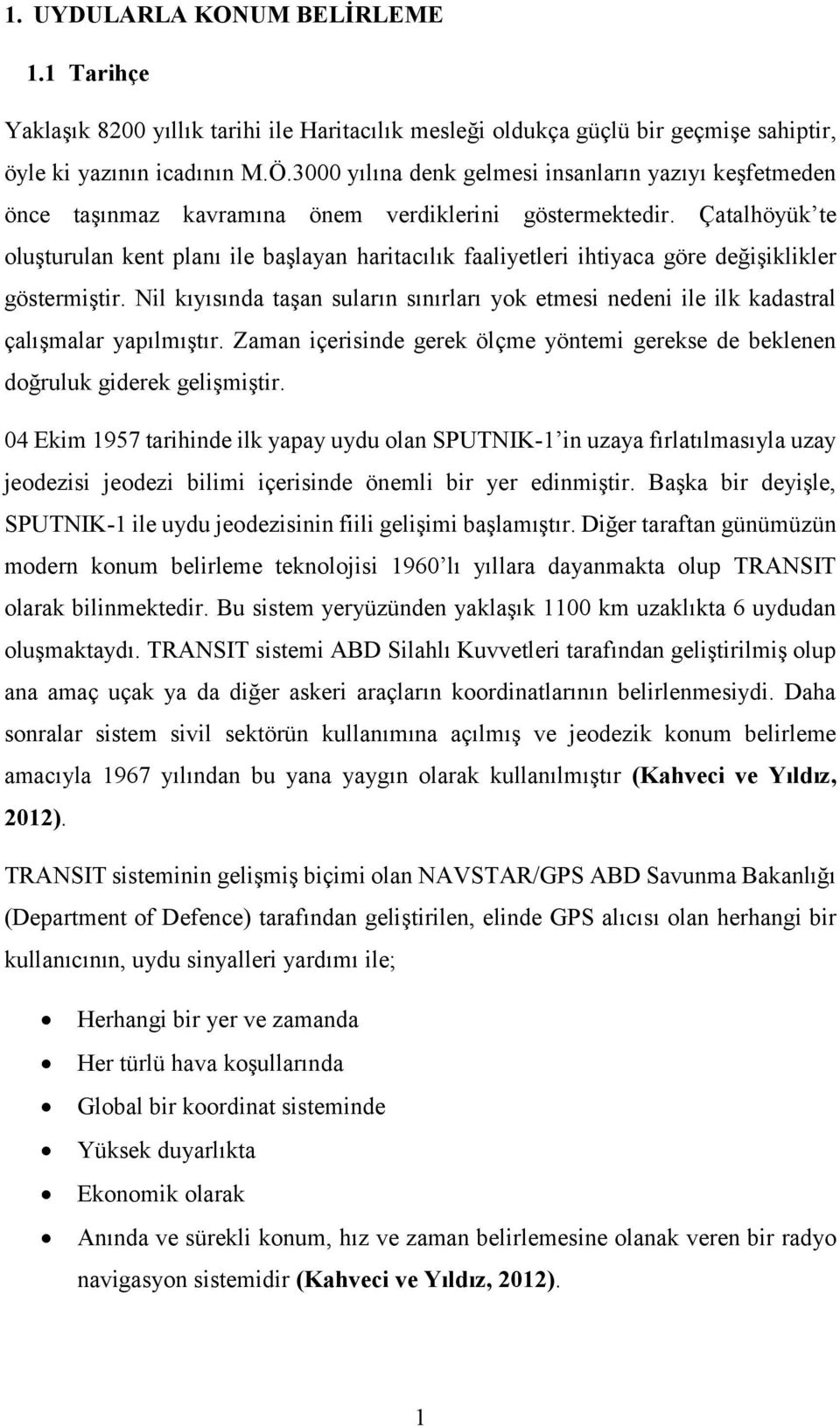 Çatalhöyük te oluşturulan kent planı ile başlayan haritacılık faaliyetleri ihtiyaca göre değişiklikler göstermiştir.