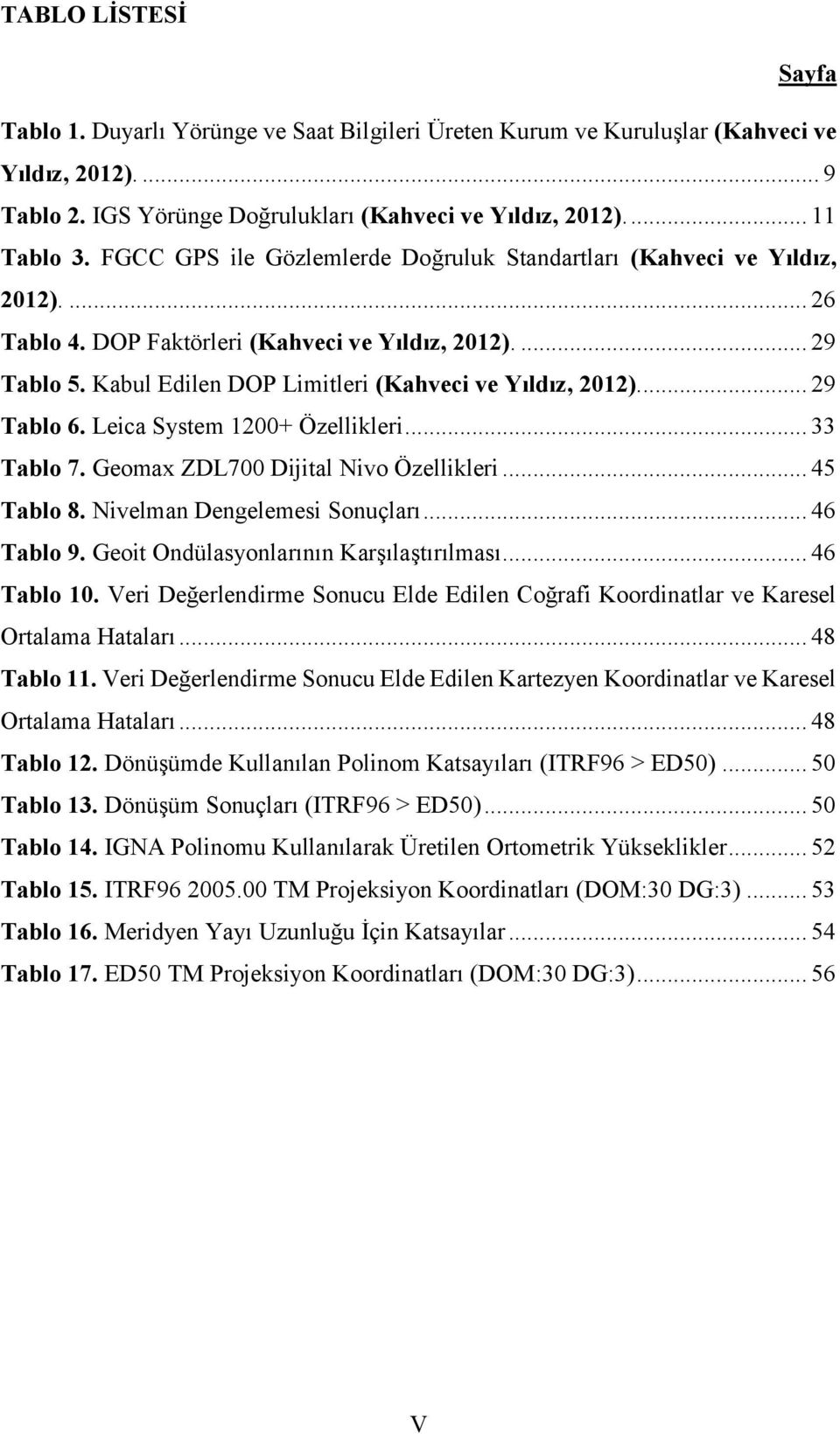 ... 29 Tablo 6. Leica System 1200+ Özellikleri... 33 Tablo 7. Geomax ZDL700 Dijital Nivo Özellikleri... 45 Tablo 8. Nivelman Dengelemesi Sonuçları... 46 Tablo 9.