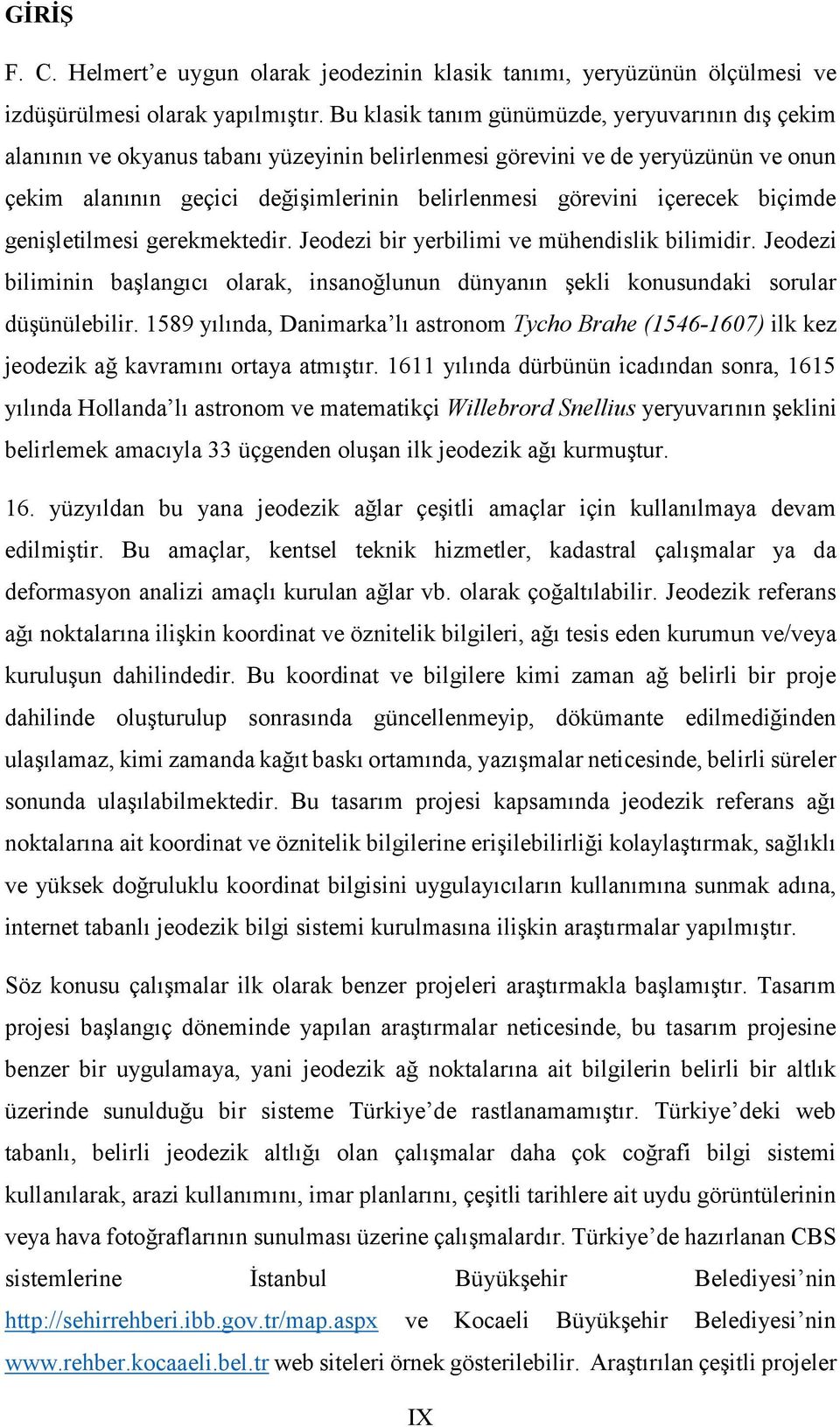 içerecek biçimde genişletilmesi gerekmektedir. Jeodezi bir yerbilimi ve mühendislik bilimidir. Jeodezi biliminin başlangıcı olarak, insanoğlunun dünyanın şekli konusundaki sorular düşünülebilir.