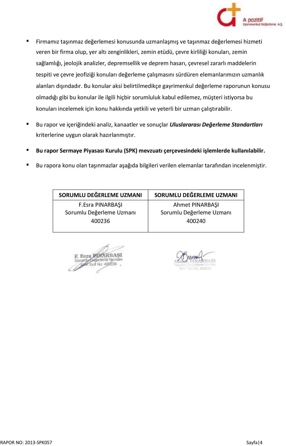 Bu konular aksi belirtilmedikçe gayrimenkul değerleme raporunun konusu olmadığı gibi bu konular ile ilgili hiçbir sorumluluk kabul edilemez, müşteri istiyorsa bu konuları incelemek için konu hakkında