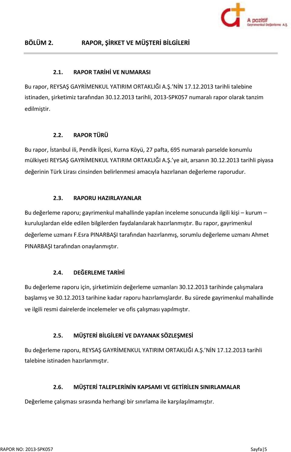 Ş. ye ait, arsanın 30.12.2013 tarihli piyasa değerinin Türk Lirası cinsinden belirlenmesi amacıyla hazırlanan değerleme raporudur. 2.3. RAPORU HAZIRLAYANLAR Bu değerleme raporu; gayrimenkul mahallinde yapılan inceleme sonucunda ilgili kişi kurum kuruluşlardan elde edilen bilgilerden faydalanılarak hazırlanmıştır.