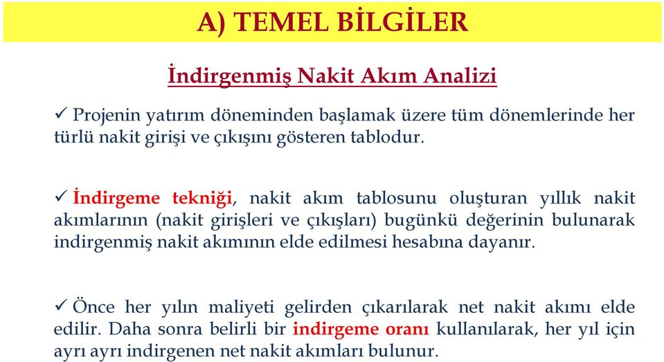 İndirgeme tekniği, nakit akım tablosunu oluşturan yıllık nakit akımlarının (nakit girişleri ve çıkışları) bugünkü değerinin bulunarak