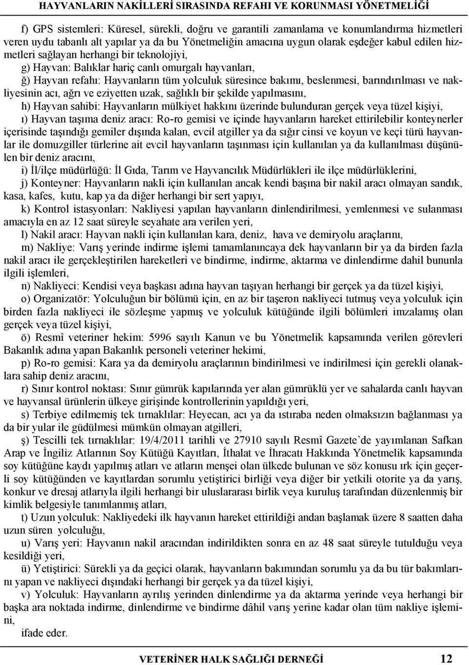 süresince bakımı, beslenmesi, barındırılması ve nakliyesinin acı, ağrı ve eziyetten uzak, sağlıklı bir şekilde yapılmasını, h) Hayvan sahibi: Hayvanların mülkiyet hakkını üzerinde bulunduran gerçek