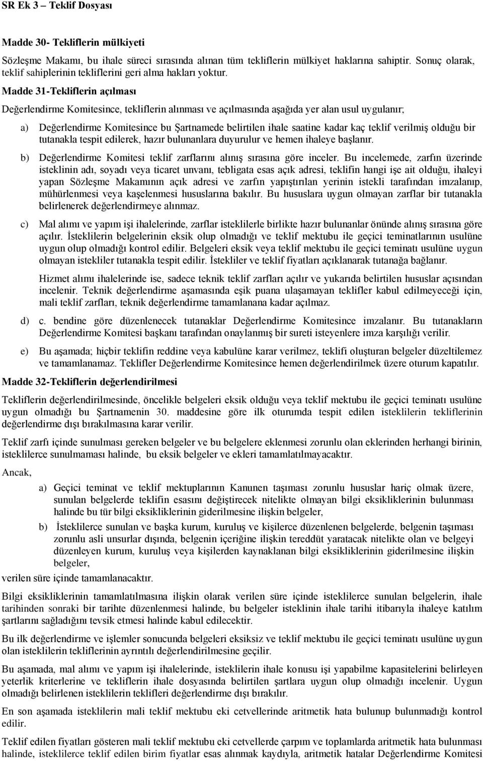 kaç teklif verilmiş olduğu bir tutanakla tespit edilerek, hazır bulunanlara duyurulur ve hemen ihaleye başlanır. b) Değerlendirme Komitesi teklif zarflarını alınış sırasına göre inceler.