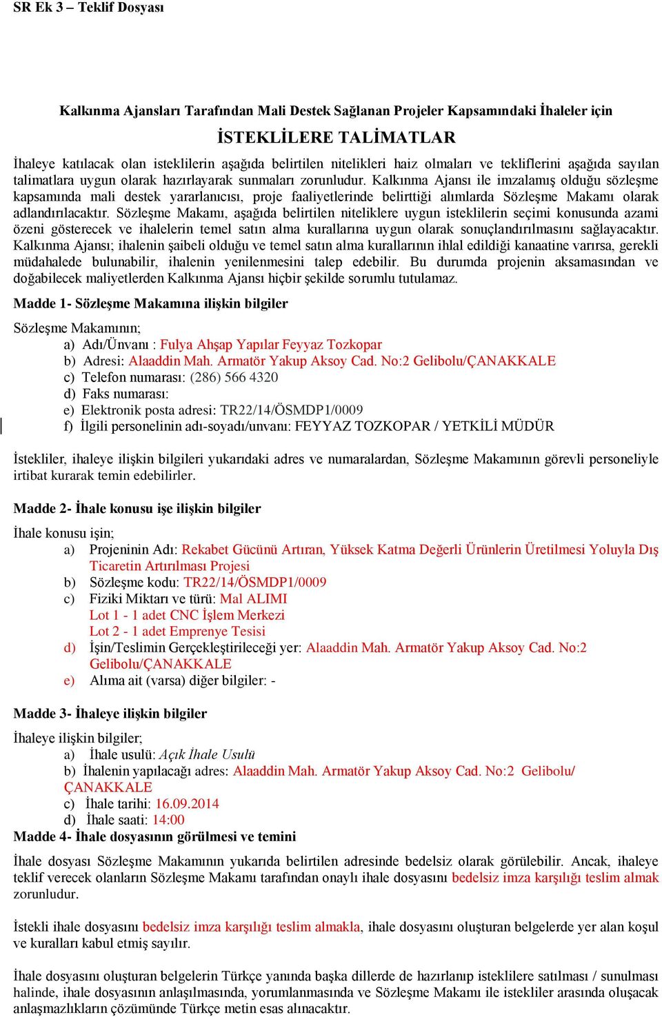 Kalkınma Ajansı ile imzalamış olduğu sözleşme kapsamında mali destek yararlanıcısı, proje faaliyetlerinde belirttiği alımlarda Sözleşme Makamı olarak adlandırılacaktır.