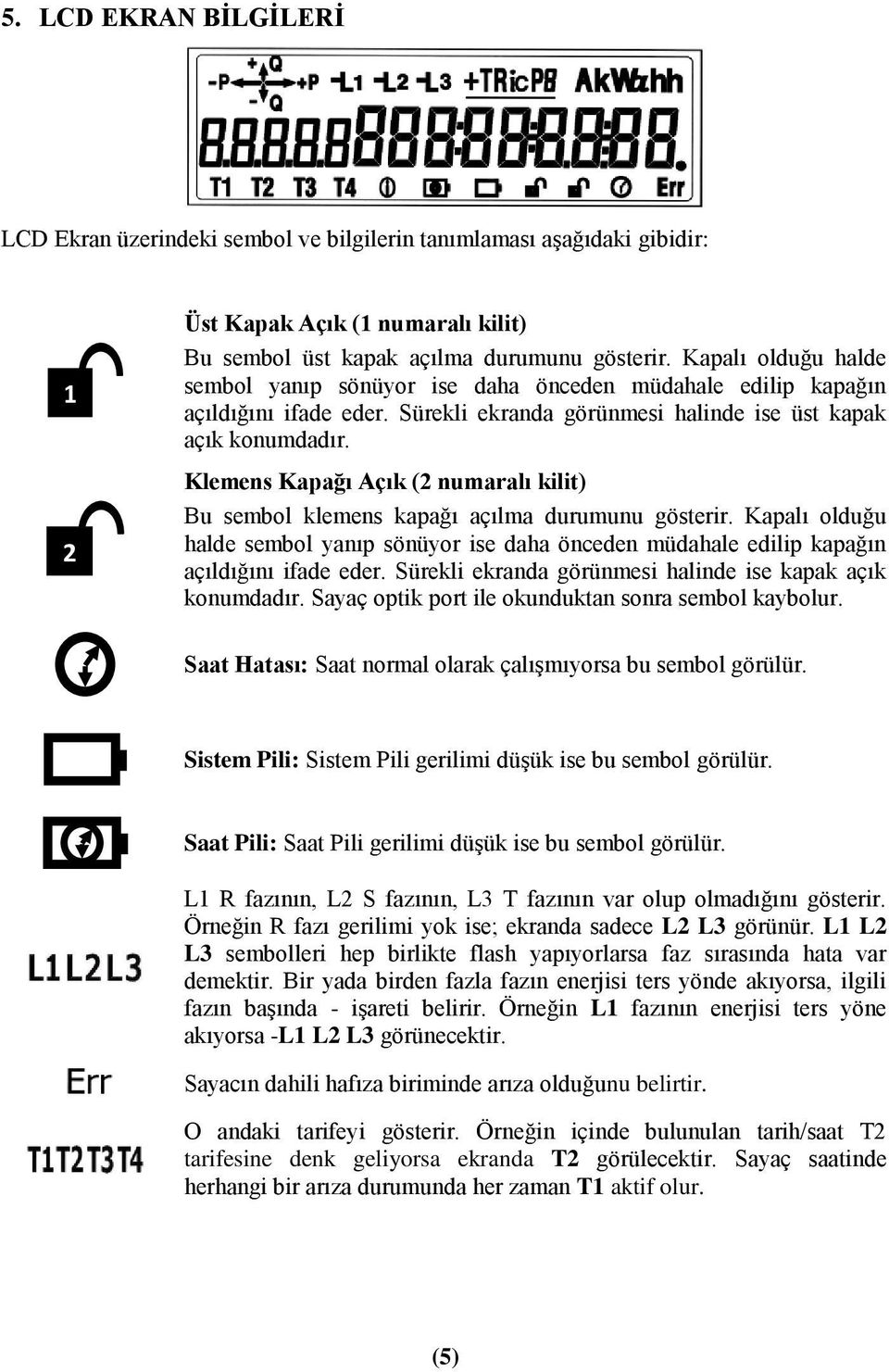 Klemens Kapağı Açık (2 numaralı kilit) Bu sembol klemens kapağı açılma durumunu gösterir. Kapalı olduğu halde sembol yanıp sönüyor ise daha önceden müdahale edilip kapağın açıldığını ifade eder.