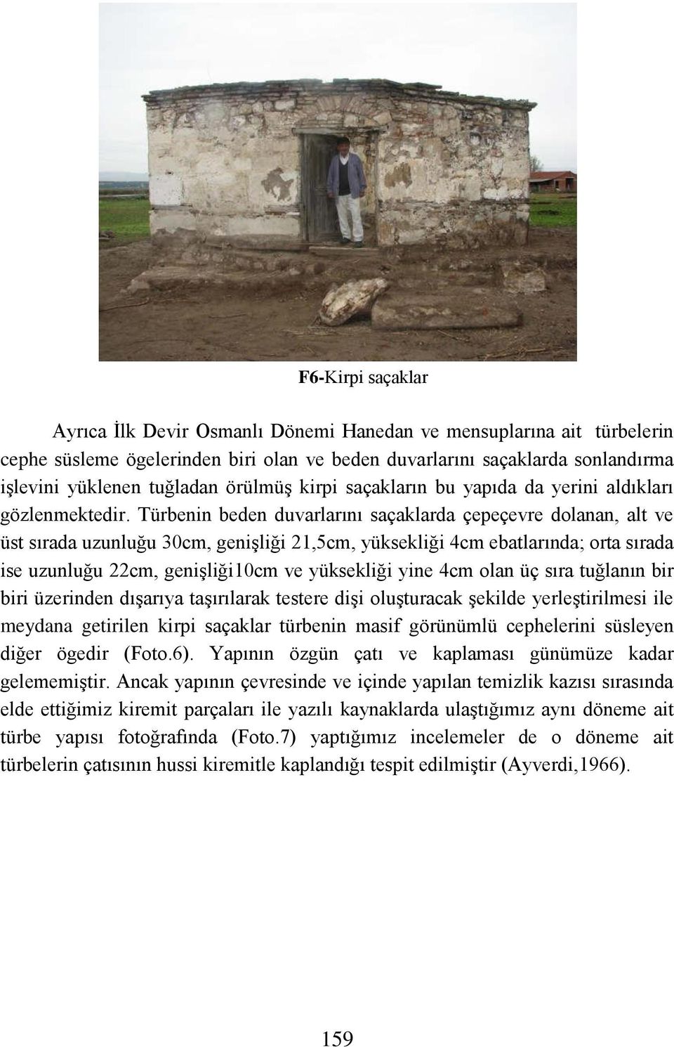 Türbenin beden duvarlarını saçaklarda çepeçevre dolanan, alt ve üst sırada uzunluğu 30cm, genişliği 21,5cm, yüksekliği 4cm ebatlarında; orta sırada ise uzunluğu 22cm, genişliği10cm ve yüksekliği yine