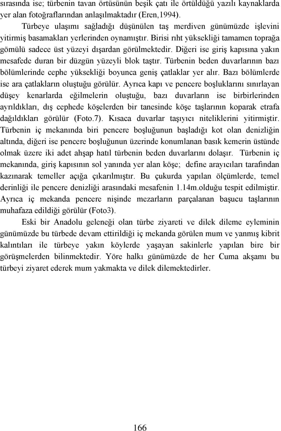 Diğeri ise giriş kapısına yakın mesafede duran bir düzgün yüzeyli blok taştır. Türbenin beden duvarlarının bazı bölümlerinde cephe yüksekliği boyunca geniş çatlaklar yer alır.