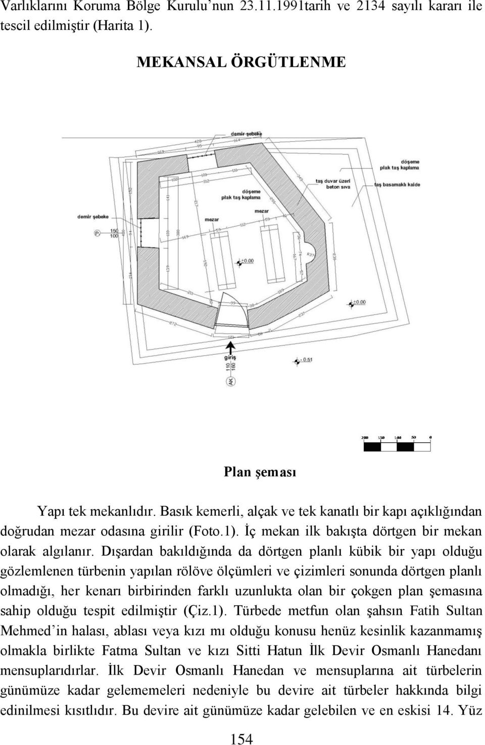 Dışardan bakıldığında da dörtgen planlı kübik bir yapı olduğu gözlemlenen türbenin yapılan rölöve ölçümleri ve çizimleri sonunda dörtgen planlı olmadığı, her kenarı birbirinden farklı uzunlukta olan