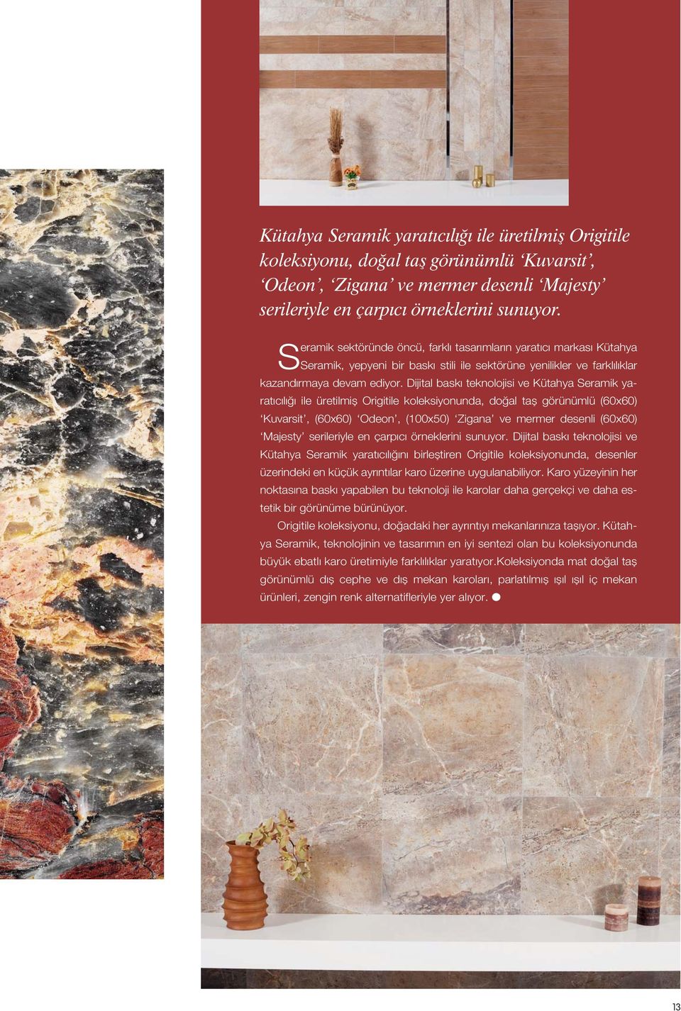 Dijital baskı teknolojisi ve Kütahya Seramik yaratıcılığı ile üretilmiş Origitile koleksiyonunda, doğal taş görünümlü (60x60) Kuvarsit, (60x60) Odeon, (100x50) Zigana ve mermer desenli (60x60)