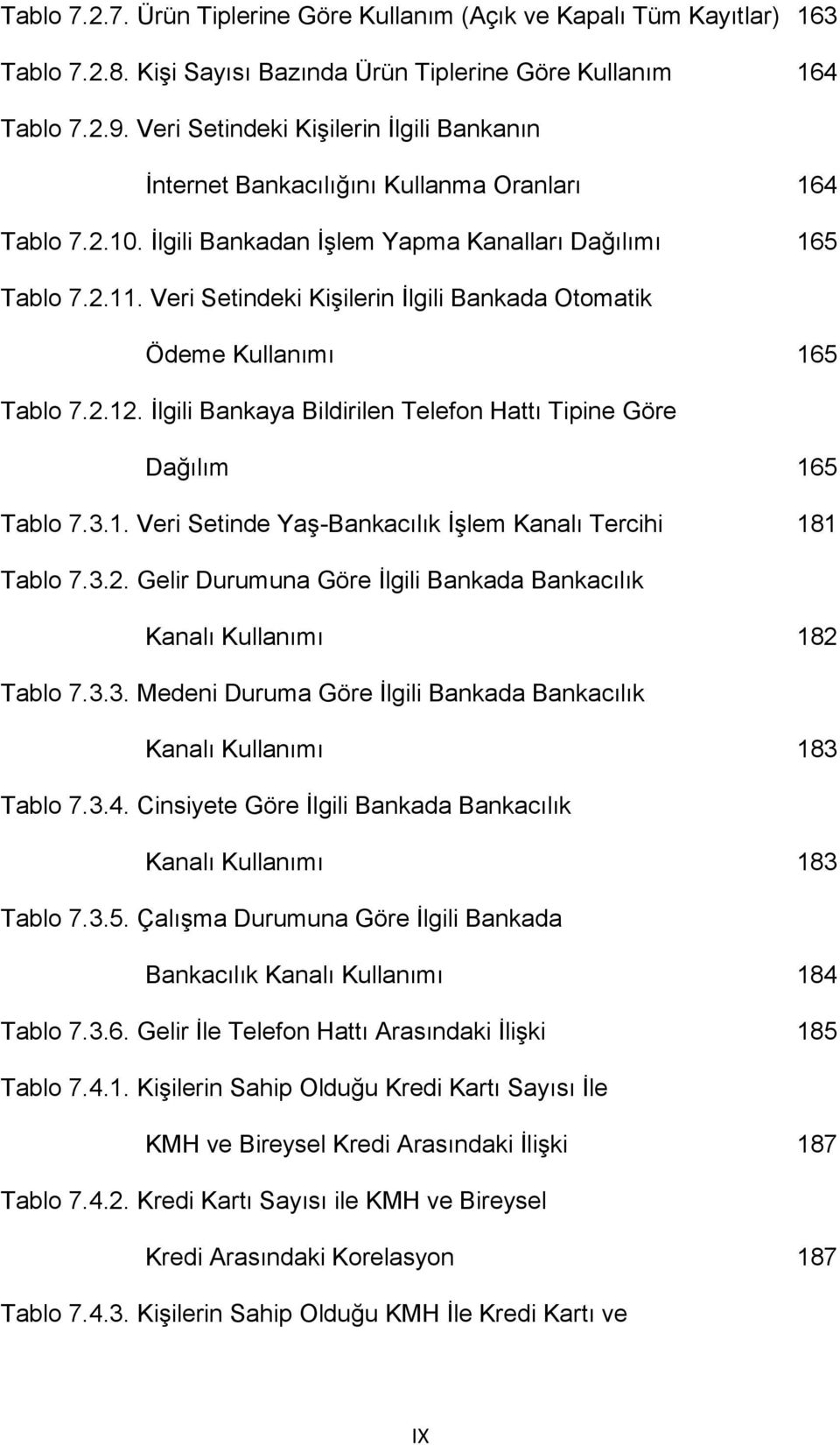 Veri Setindeki Kişilerin İlgili Bankada Otomatik Ödeme Kullanımı 165 Tablo 7.2.12. İlgili Bankaya Bildirilen Telefon Hattı Tipine Göre Dağılım 165 Tablo 7.3.1. Veri Setinde Yaş-Bankacılık İşlem Kanalı Tercihi 181 Tablo 7.