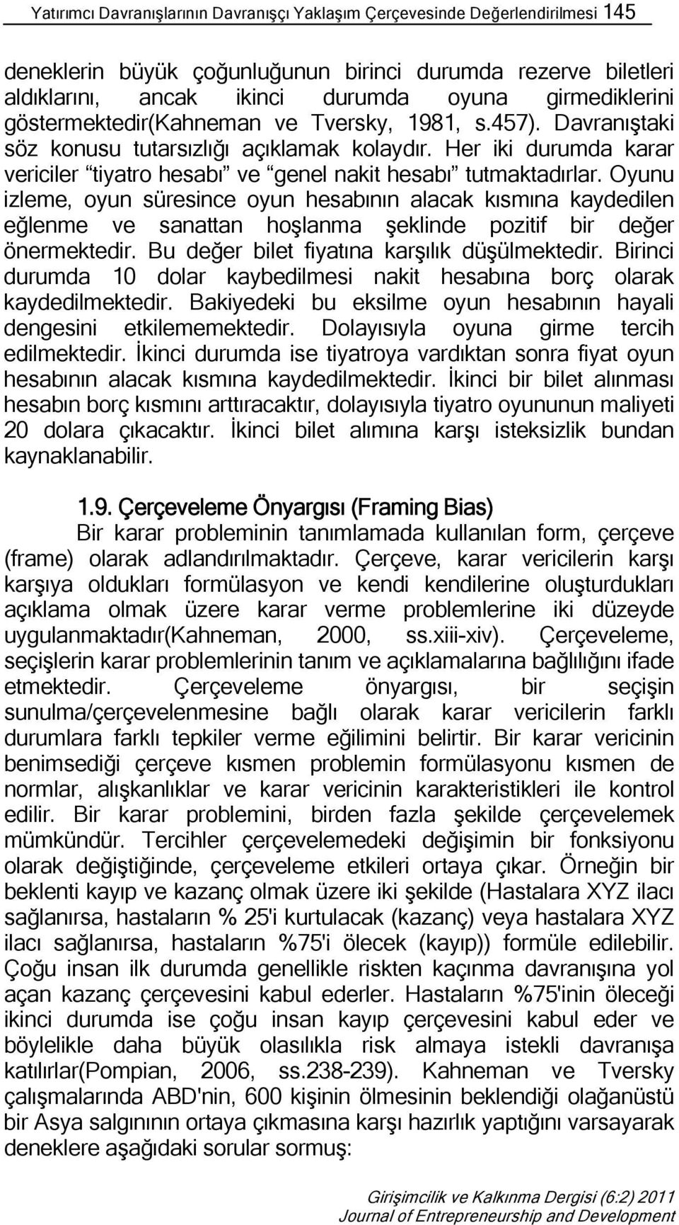 Oyunu izleme, oyun süresince oyun hesabının alacak kısmına kaydedilen eğlenme ve sanattan hoşlanma şeklinde pozitif bir değer önermektedir. Bu değer bilet fiyatına karşılık düşülmektedir.