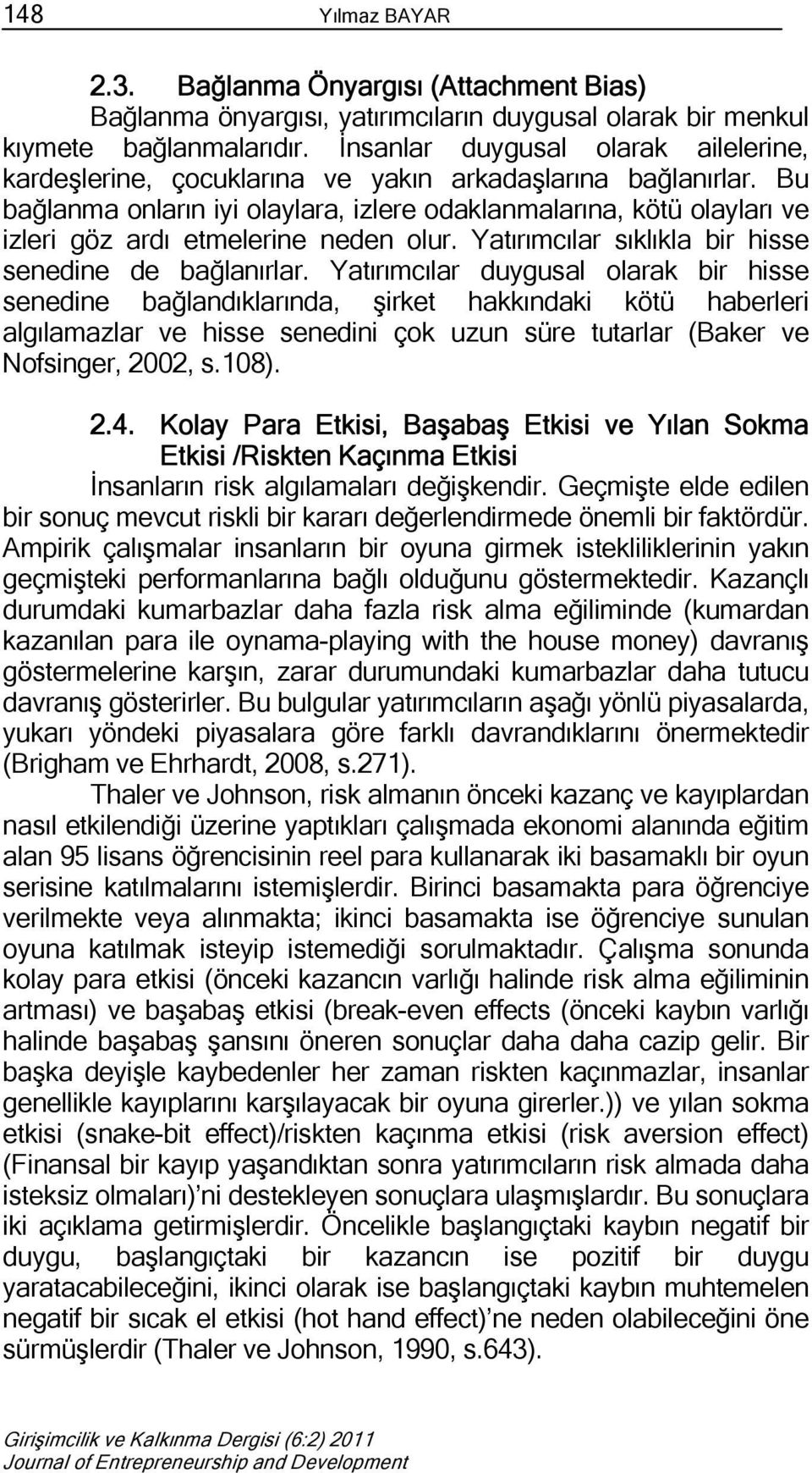 Bu bağlanma onların iyi olaylara, izlere odaklanmalarına, kötü olayları ve izleri göz ardı etmelerine neden olur. Yatırımcılar sıklıkla bir hisse senedine de bağlanırlar.