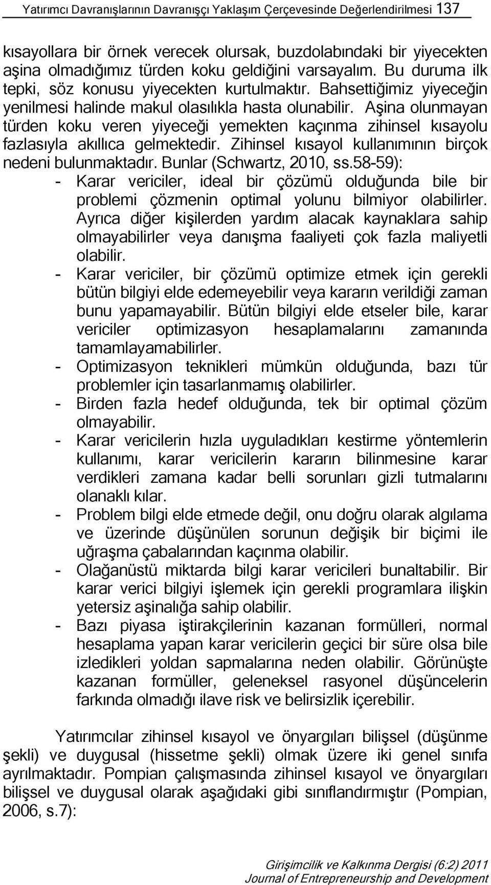 Aşina olunmayan türden koku veren yiyeceği yemekten kaçınma zihinsel kısayolu fazlasıyla akıllıca gelmektedir. Zihinsel kısayol kullanımının birçok nedeni bulunmaktadır. Bunlar (Schwartz, 2010, ss.