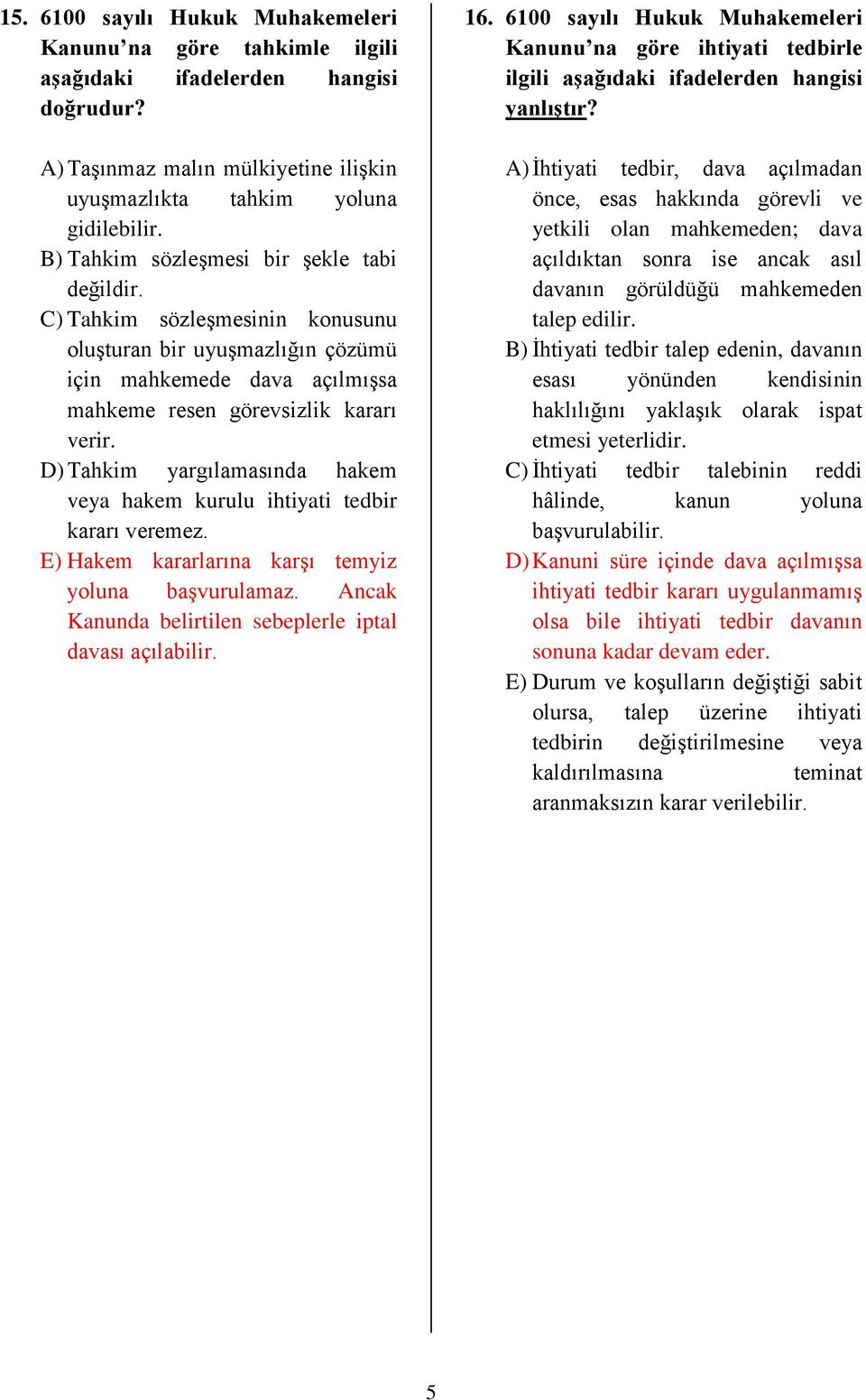 D) Tahkim yargılamasında hakem veya hakem kurulu ihtiyati tedbir kararı veremez. E) Hakem kararlarına karşı temyiz yoluna başvurulamaz. Ancak Kanunda belirtilen sebeplerle iptal davası açılabilir. 16.