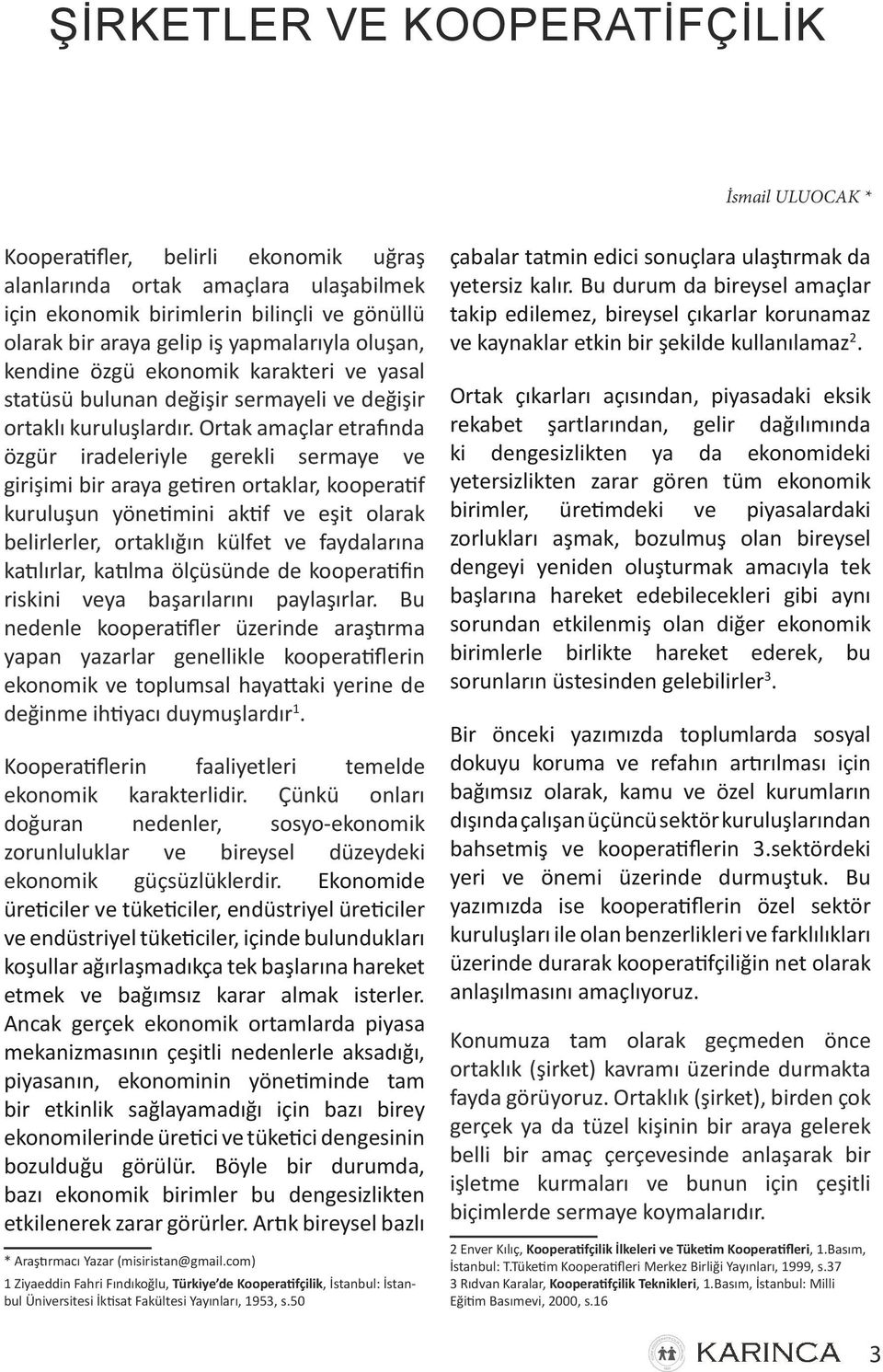 Ortak amaçlar etrafında özgür iradeleriyle gerekli sermaye ve girişimi bir araya getiren ortaklar, kooperatif kuruluşun yönetimini aktif ve eşit olarak belirlerler, ortaklığın külfet ve faydalarına