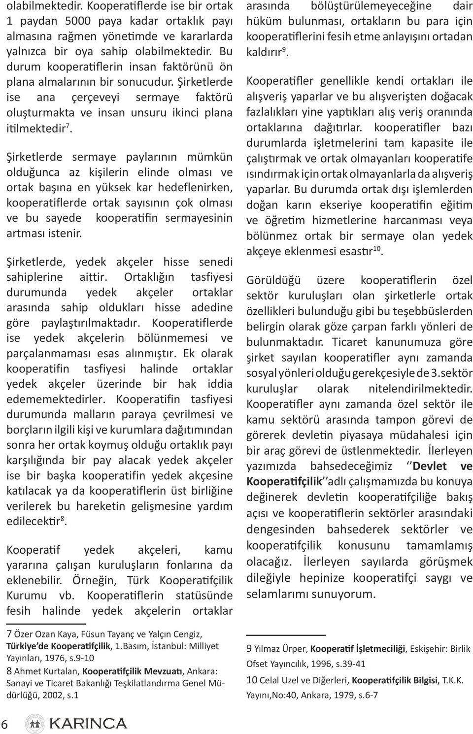 Şirketlerde sermaye paylarının mümkün olduğunca az kişilerin elinde olması ve ortak başına en yüksek kar hedeflenirken, kooperatiflerde ortak sayısının çok olması ve bu sayede kooperatifin