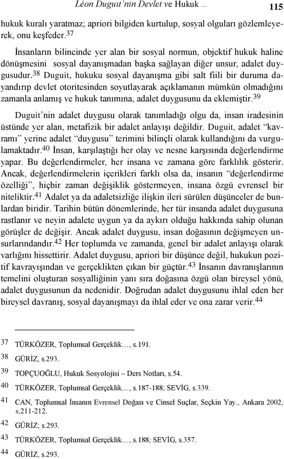 38 Duguit, hukuku sosyal dayanıģma gibi salt fiili bir duruma dayandırıp devlet otoritesinden soyutlayarak açıklamanın mümkün olmadığını zamanla anlamıģ ve hukuk tanımına, adalet duygusunu da