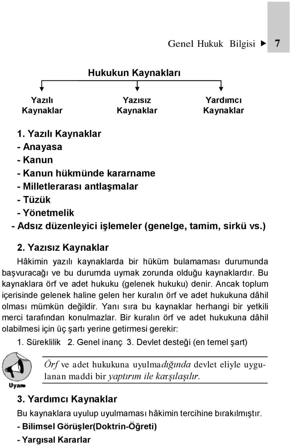 Yazısız Kaynaklar Hâkimin yazılı kaynaklarda bir hüküm bulamaması durumunda başvuracağı ve bu durumda uymak zorunda olduğu kaynaklardır. Bu kaynaklara örf ve adet hukuku (gelenek hukuku) denir.