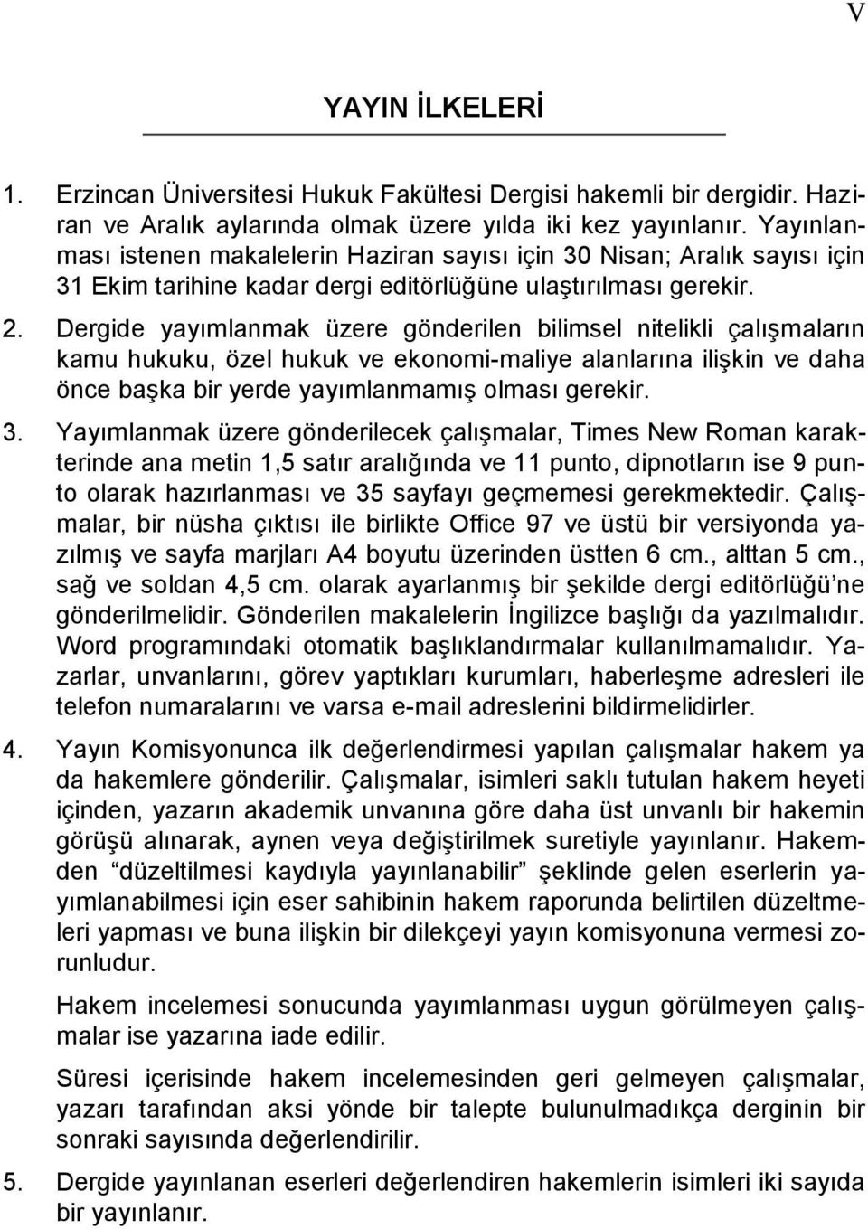 Dergide yayımlanmak üzere gönderilen bilimsel nitelikli çalışmaların kamu hukuku, özel hukuk ve ekonomi-maliye alanlarına ilişkin ve daha önce başka bir yerde yayımlanmamış olması gerekir. 3.