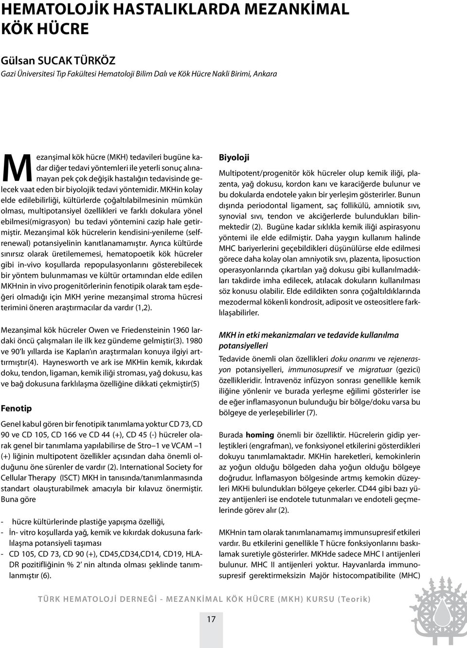 MKHin kolay elde edilebilirliği, kültürlerde çoğaltılabilmesinin mümkün olması, multipotansiyel özellikleri ve farklı dokulara yönel ebilmesi(migrasyon) bu tedavi yöntemini cazip hale getirmiştir.