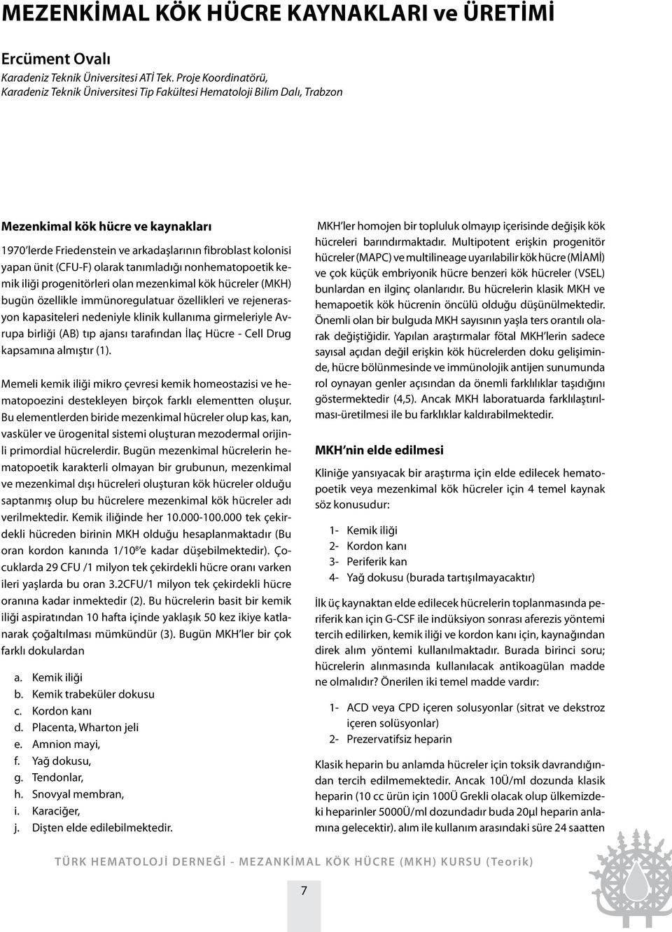 ünit (CFU-F) olarak tanımladığı nonhematopoetik kemik iliği progenitörleri olan mezenkimal kök hücreler (MKH) bugün özellikle immünoregulatuar özellikleri ve rejenerasyon kapasiteleri nedeniyle