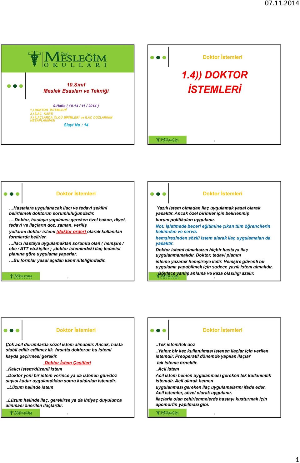 .doktor, hastaya yapılması gereken özel bakım, diyet, tedavi ve ilaçların doz, zaman, veriliş yollarını doktor istemi (doktor order) olarak kullanılan formlarda belirler.