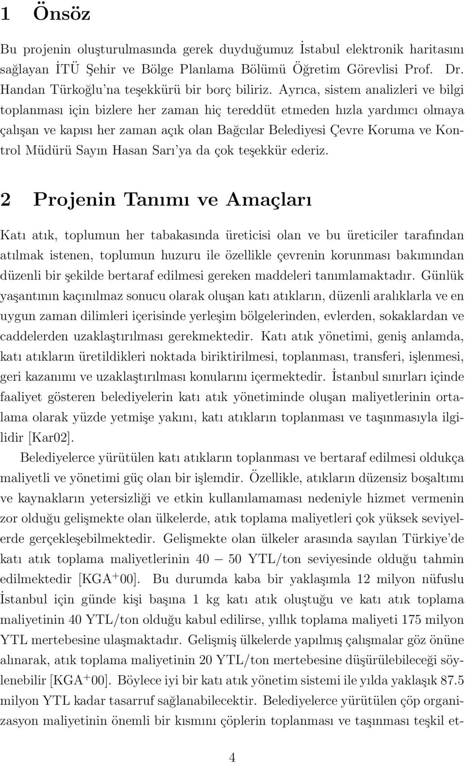 Ayrıca, sistem analizleri ve bilgi toplanması için bizlere her zaman hiç tereddüt etmeden hızla yardımcı olmaya çalışan ve kapısı her zaman açık olan Bağcılar Belediyesi Çevre Koruma ve Kontrol