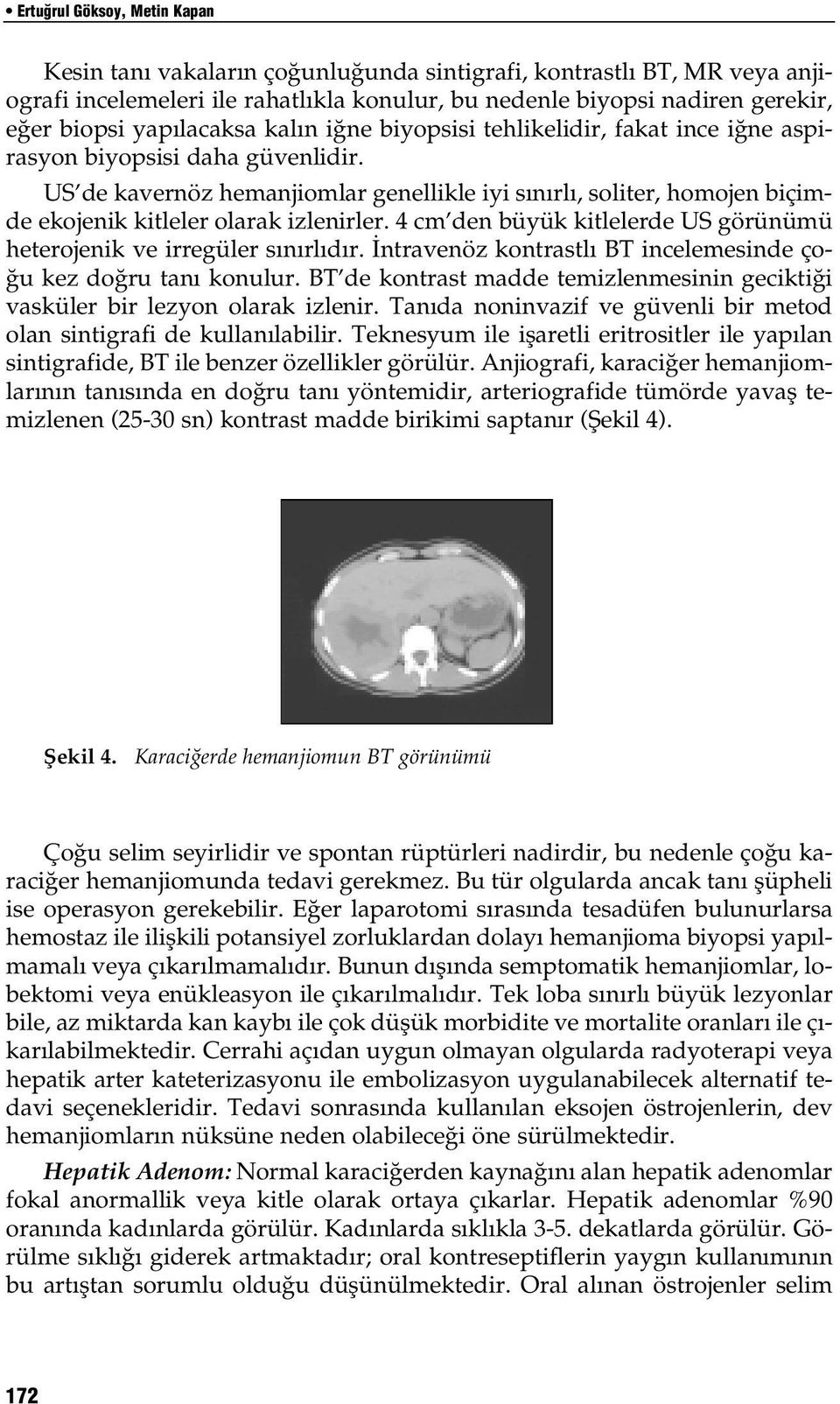 US de kavernöz hemanjiomlar genellikle iyi s n rl, soliter, homojen biçimde ekojenik kitleler olarak izlenirler. 4 cm den büyük kitlelerde US görünümü heterojenik ve irregüler s n rl d r.