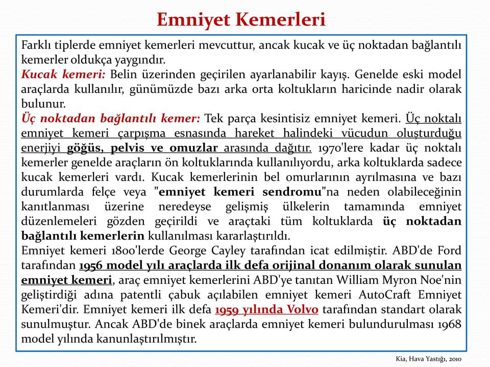 Üç noktalı emniyet kemeri çarpışma esnasında hareket halindeki vücudun oluşturduğu enerjiyi göğüs, pelvis ve omuzlar arasında dağıtır.