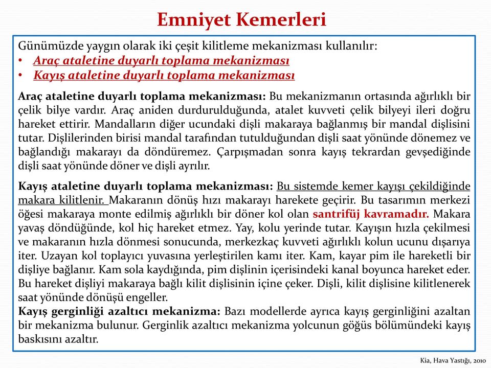 Mandalların diğer ucundaki dişli makaraya bağlanmış bir mandal dişlisini tutar. Dişlilerinden birisi mandal tarafından tutulduğundan dişli saat yönünde dönemez ve bağlandığı makarayı da döndüremez.