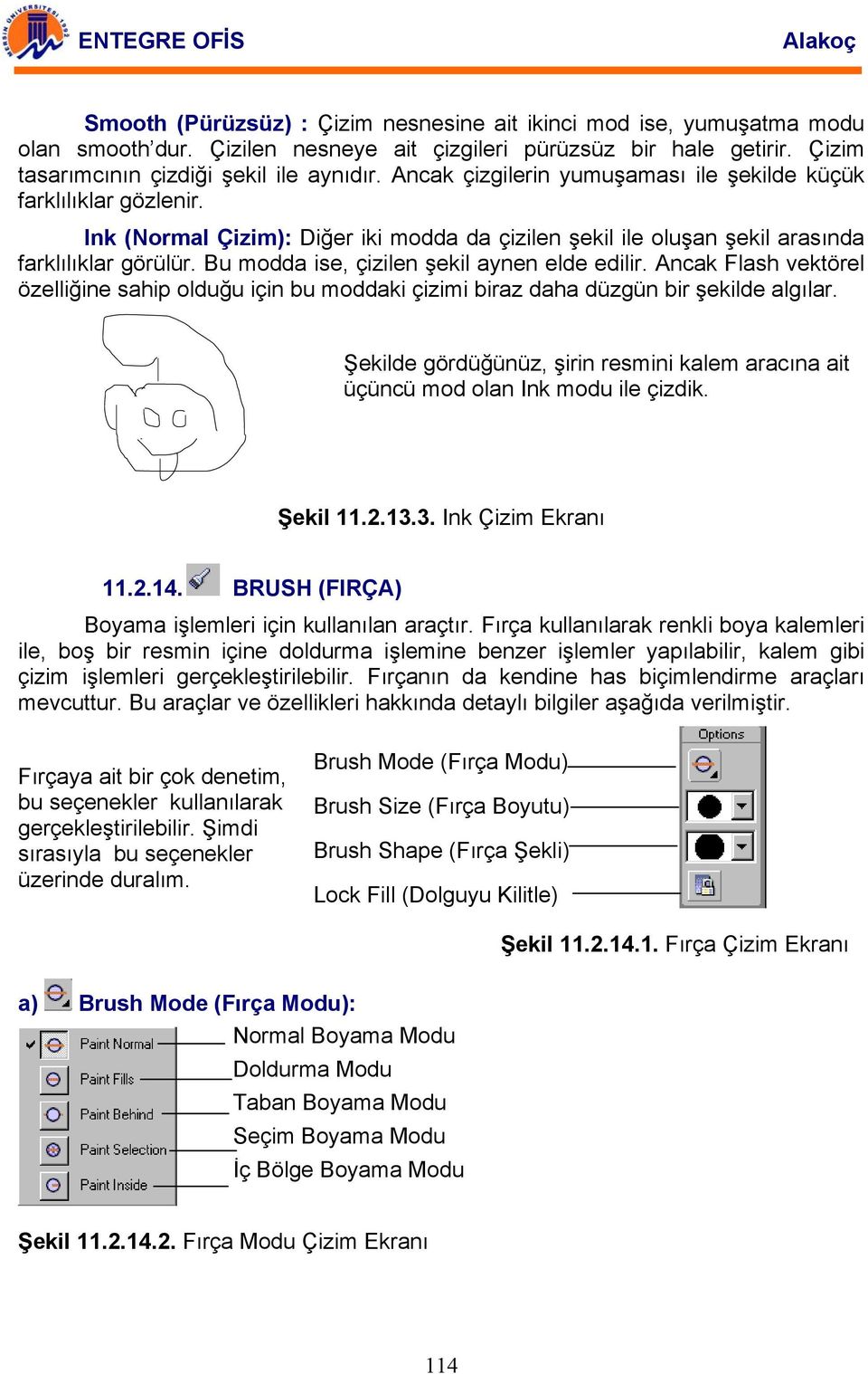 Bu modda ise, çizilen şekil aynen elde edilir. Ancak Flash vektörel özelliğine sahip olduğu için bu moddaki çizimi biraz daha düzgün bir şekilde algılar.