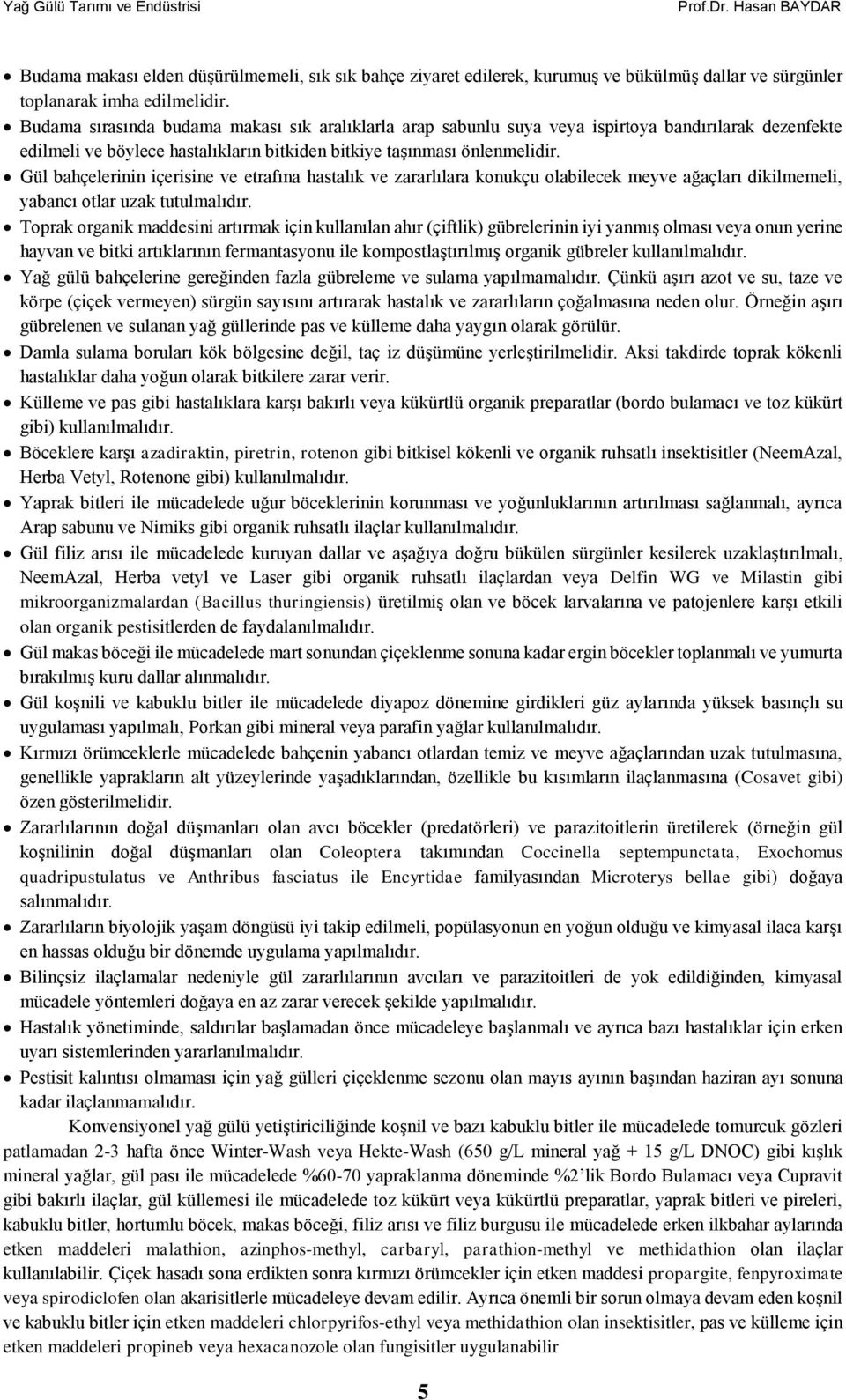 Gül bahçelerinin içerisine ve etrafına hastalık ve zararlılara konukçu olabilecek meyve ağaçları dikilmemeli, yabancı otlar uzak tutulmalıdır.