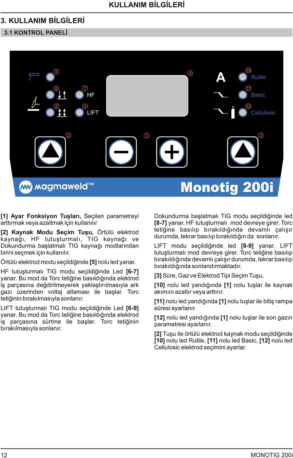 ve Dokundurma başlatmalı TIG kaynağı modlarından birini seçmek için kullanılır. Örtülü elektrod modu seçildiğinde [5] nolu led yanar. HF tutuşturmalı TIG modu seçildiğinde Led [6-7] yanar.