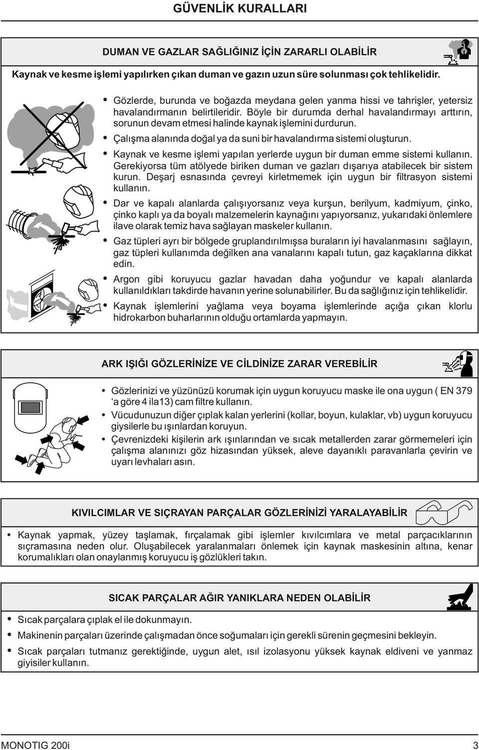 Böyle bir durumda derhal havalandırmayı arttırın, sorunun devam etmesi halinde kaynak işlemini durdurun. Çalışma alanında doğal ya da suni bir havalandırma sistemi oluşturun.