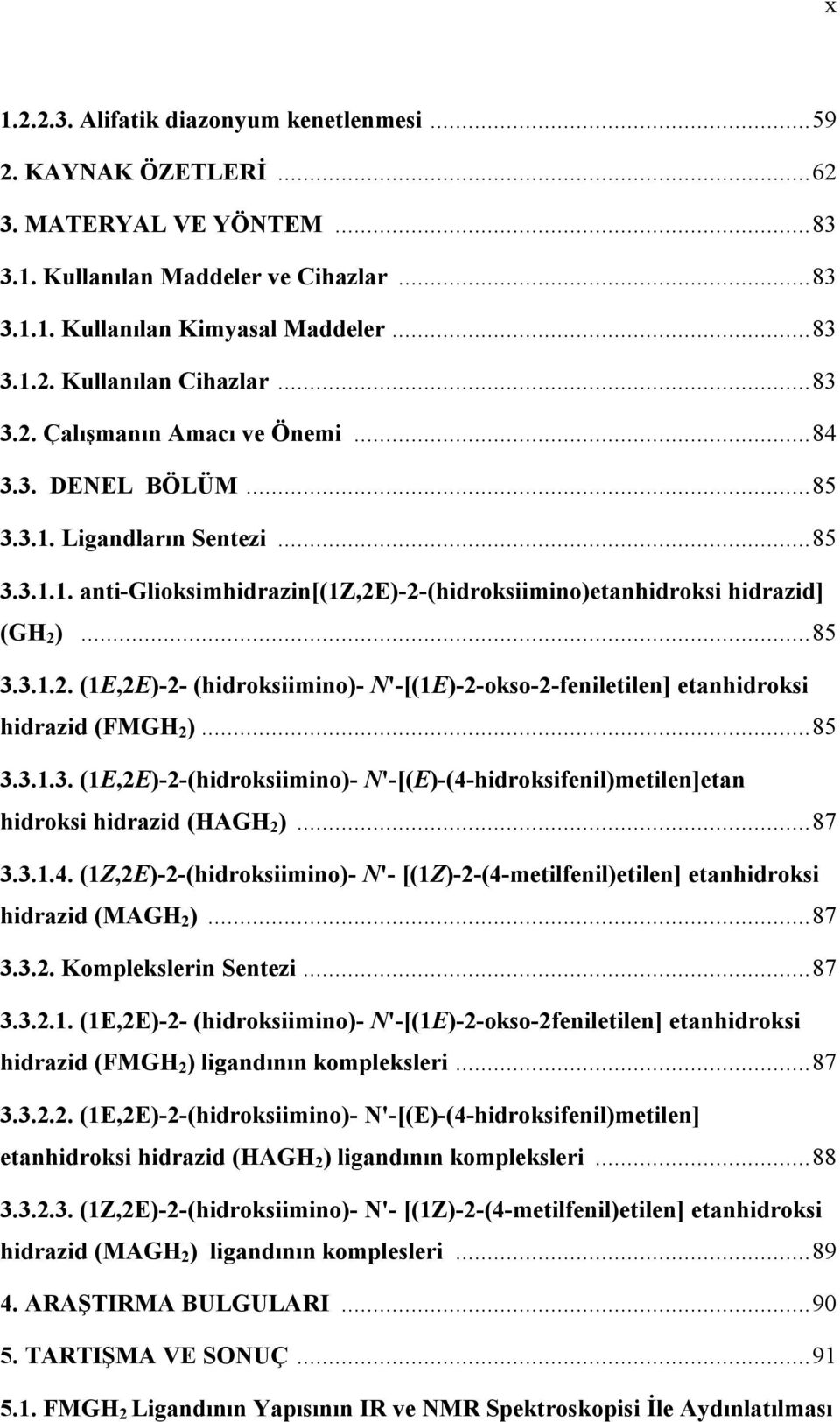 ..85 3.3.1.3. (1E,2E)-2-(hidroksiimino)- '-[(E)-(4-hidroksifenil)metilen]etan hidroksi hidrazid (AG 2 )...87 3.3.1.4. (1Z,2E)-2-(hidroksiimino)- '- [(1Z)-2-(4-metilfenil)etilen] etanhidroksi hidrazid (MAG 2 ).