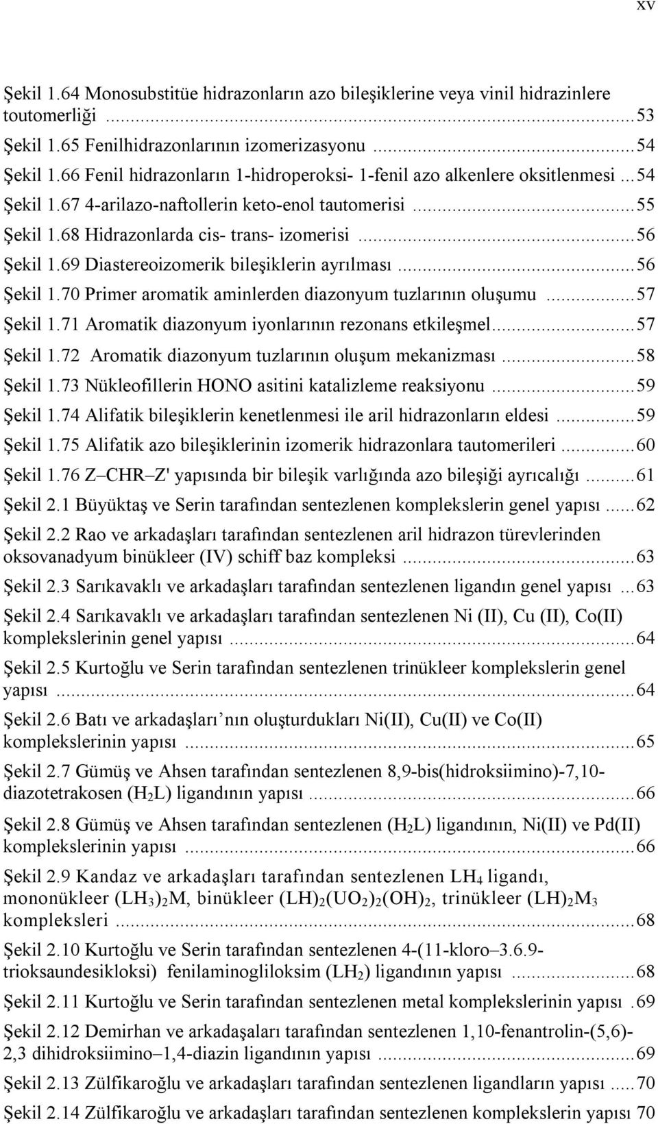 69 Diastereoizomerik bileşiklerin ayrılması...56 Şekil 1.70 Primer aromatik aminlerden diazonyum tuzlarının oluşumu...57 Şekil 1.71 Aromatik diazonyum iyonlarının rezonans etkileşmel...57 Şekil 1.72 Aromatik diazonyum tuzlarının oluşum mekanizması.