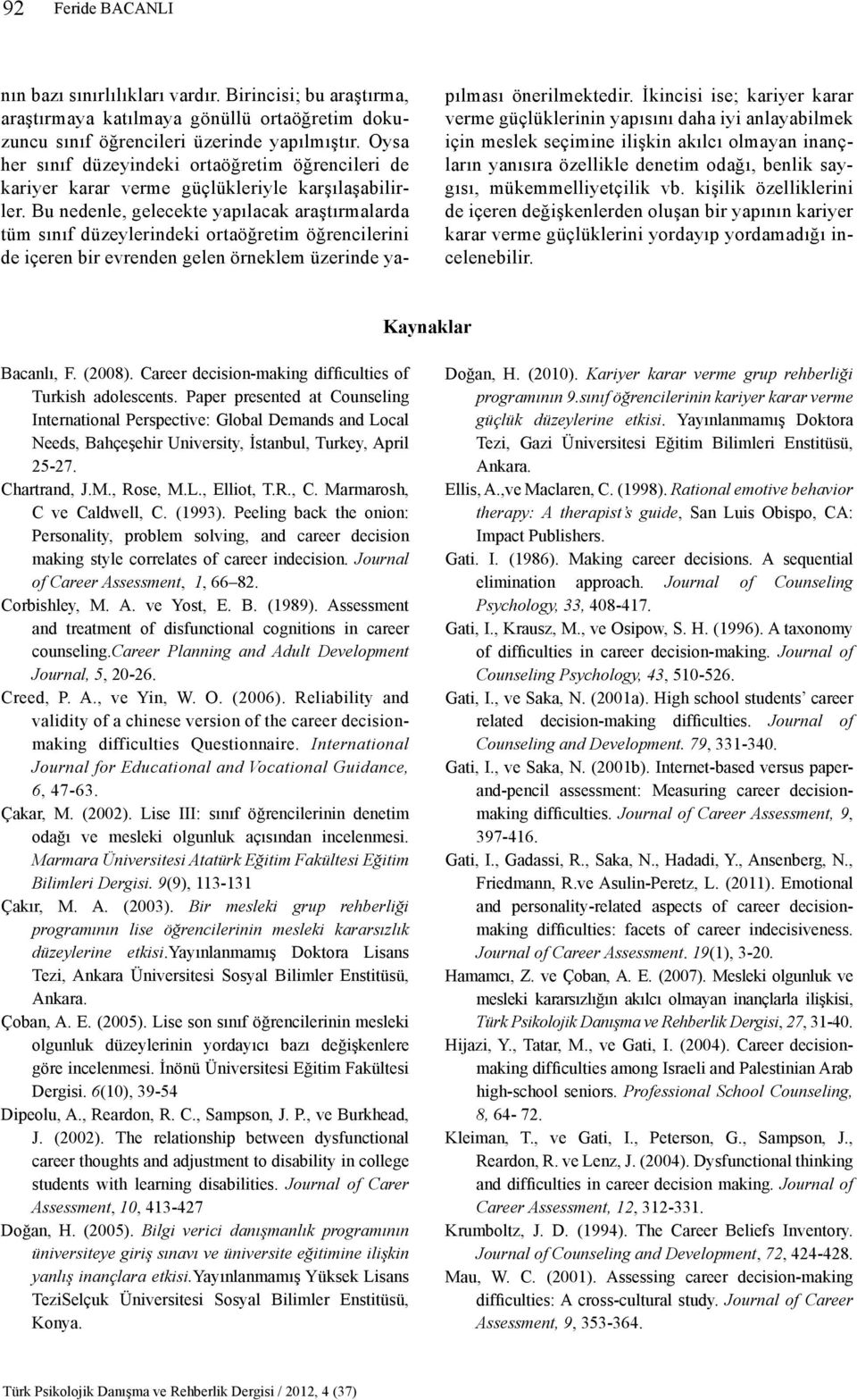 Bu nedenle, gelecekte yapılacak araştırmalarda tüm sınıf düzeylerindeki ortaöğretim öğrencilerini de içeren bir evrenden gelen örneklem üzerinde yapılması önerilmektedir.